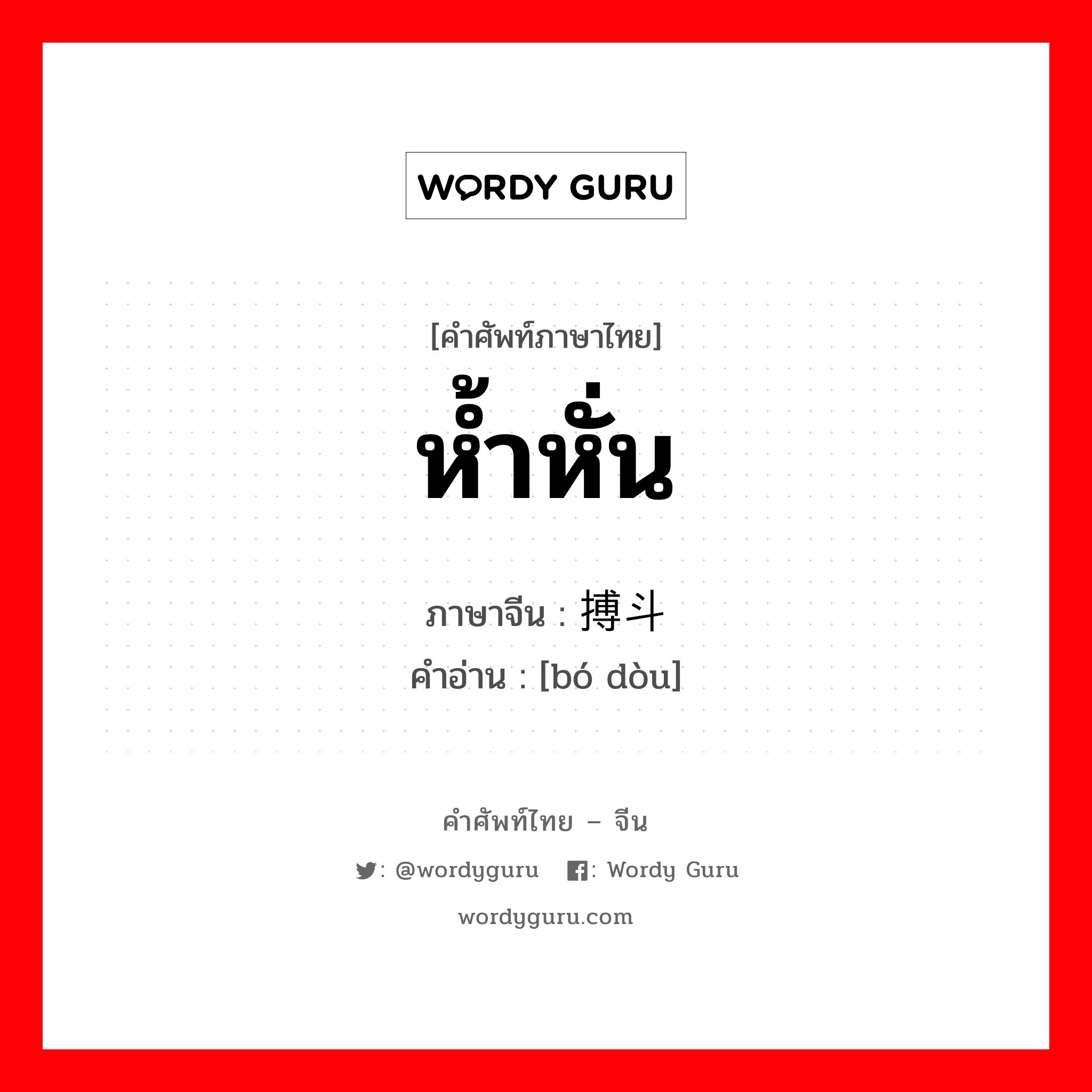 ห้ำหั่น ภาษาจีนคืออะไร, คำศัพท์ภาษาไทย - จีน ห้ำหั่น ภาษาจีน 搏斗 คำอ่าน [bó dòu]