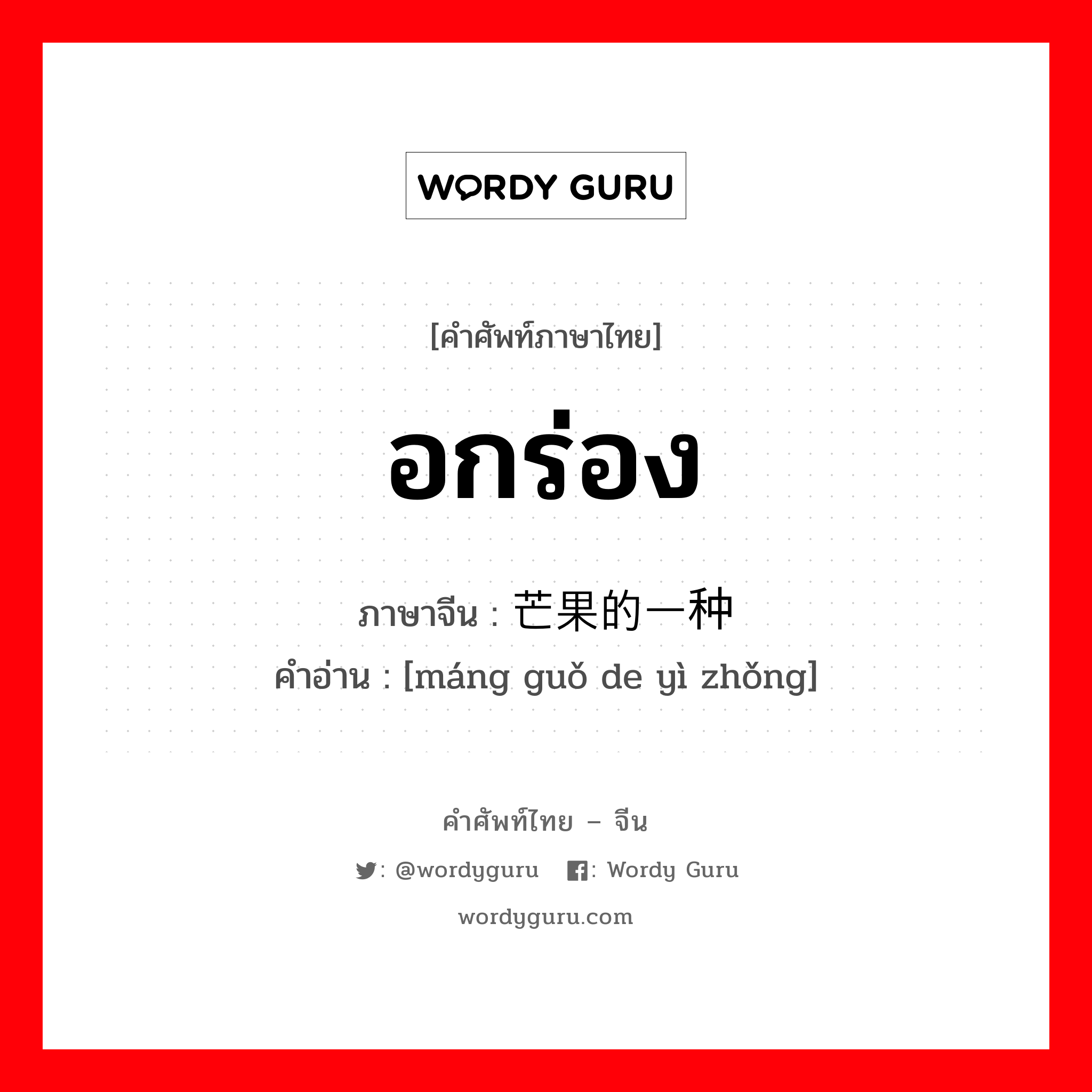 อกร่อง ภาษาจีนคืออะไร, คำศัพท์ภาษาไทย - จีน อกร่อง ภาษาจีน 芒果的一种 คำอ่าน [máng guǒ de yì zhǒng]