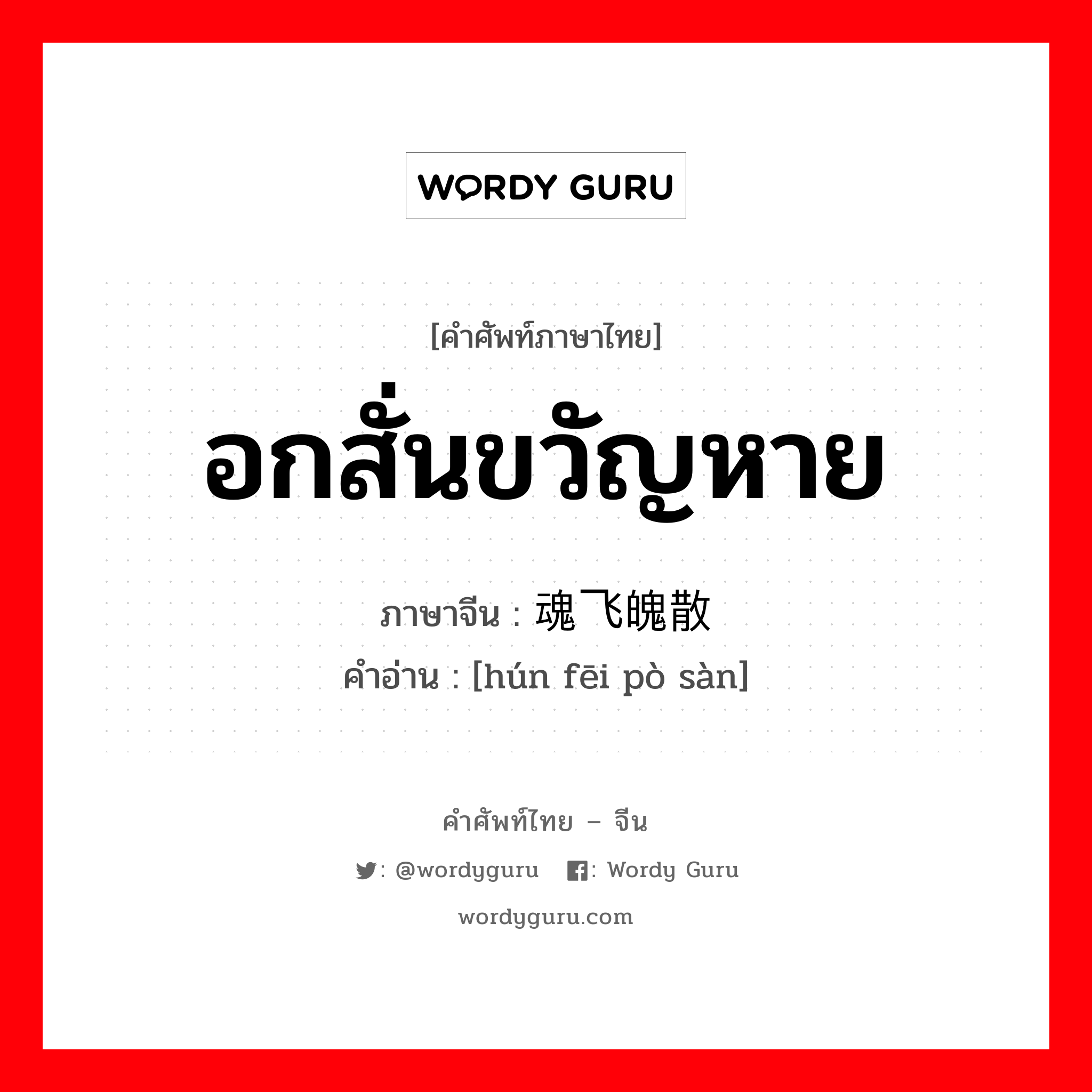 อกสั่นขวัญหาย ภาษาจีนคืออะไร, คำศัพท์ภาษาไทย - จีน อกสั่นขวัญหาย ภาษาจีน 魂飞魄散 คำอ่าน [hún fēi pò sàn]