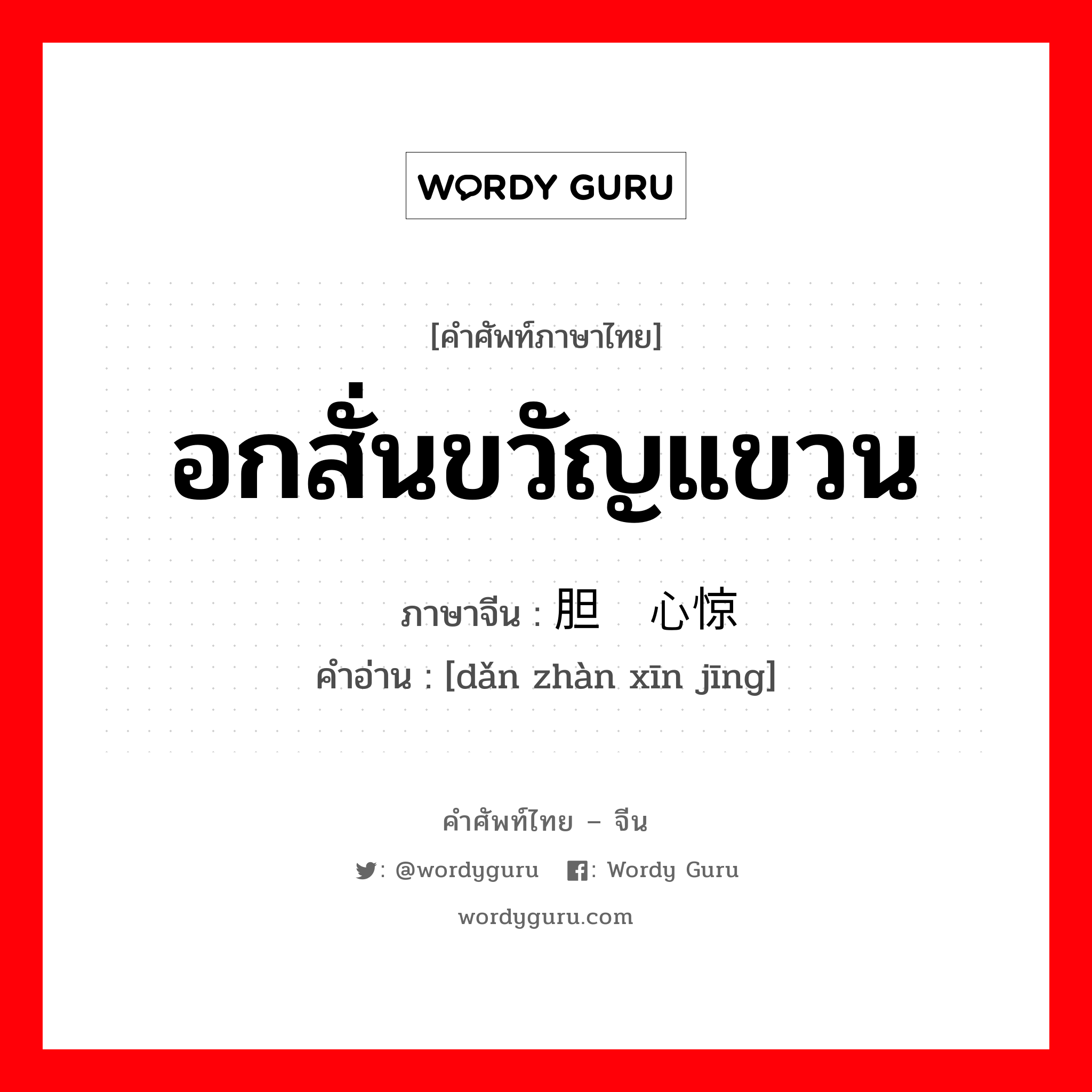 อกสั่นขวัญแขวน ภาษาจีนคืออะไร, คำศัพท์ภาษาไทย - จีน อกสั่นขวัญแขวน ภาษาจีน 胆战心惊 คำอ่าน [dǎn zhàn xīn jīng]