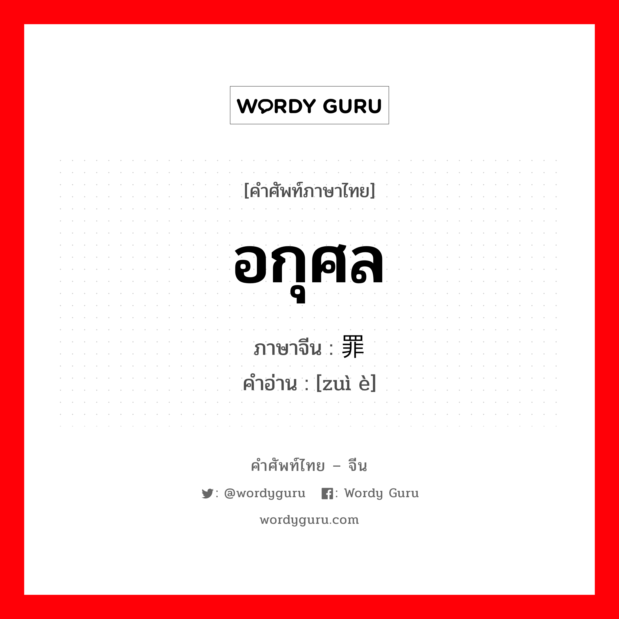 อกุศล ภาษาจีนคืออะไร, คำศัพท์ภาษาไทย - จีน อกุศล ภาษาจีน 罪恶 คำอ่าน [zuì è]