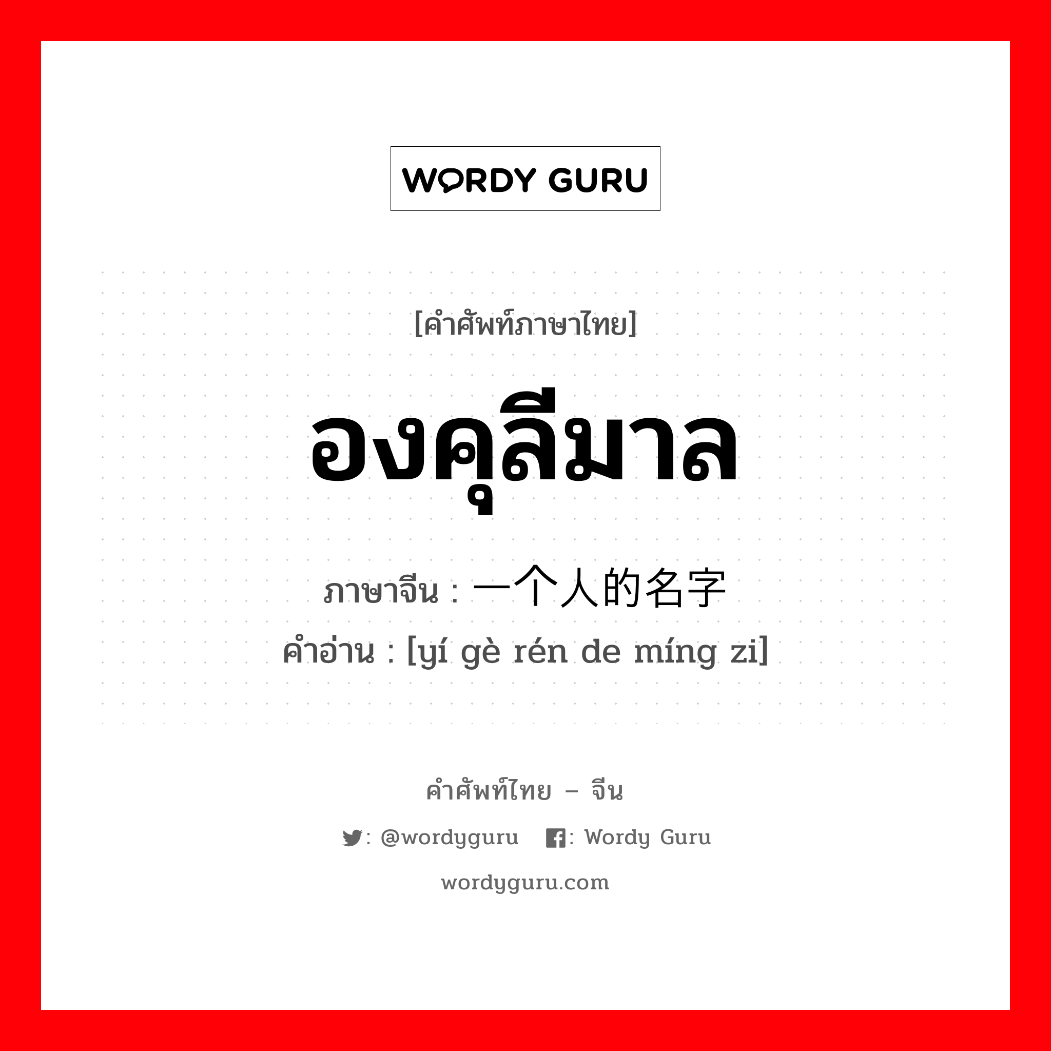 องคุลีมาล ภาษาจีนคืออะไร, คำศัพท์ภาษาไทย - จีน องคุลีมาล ภาษาจีน 一个人的名字 คำอ่าน [yí gè rén de míng zi]