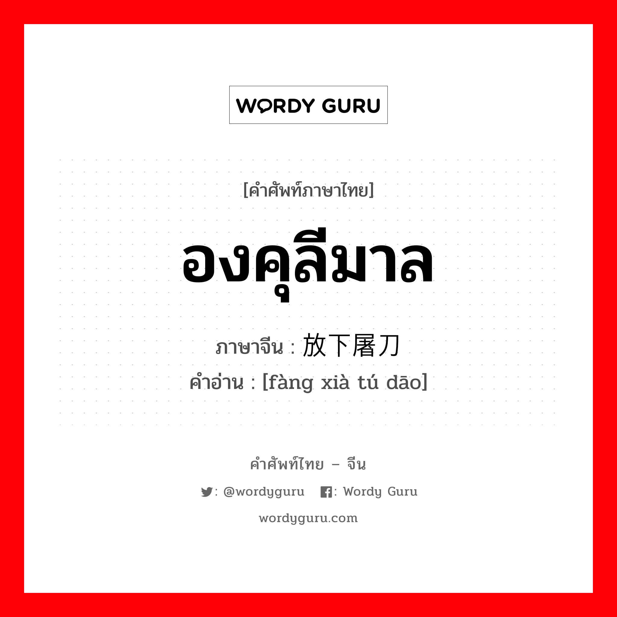 องคุลีมาล ภาษาจีนคืออะไร, คำศัพท์ภาษาไทย - จีน องคุลีมาล ภาษาจีน 放下屠刀 คำอ่าน [fàng xià tú dāo]