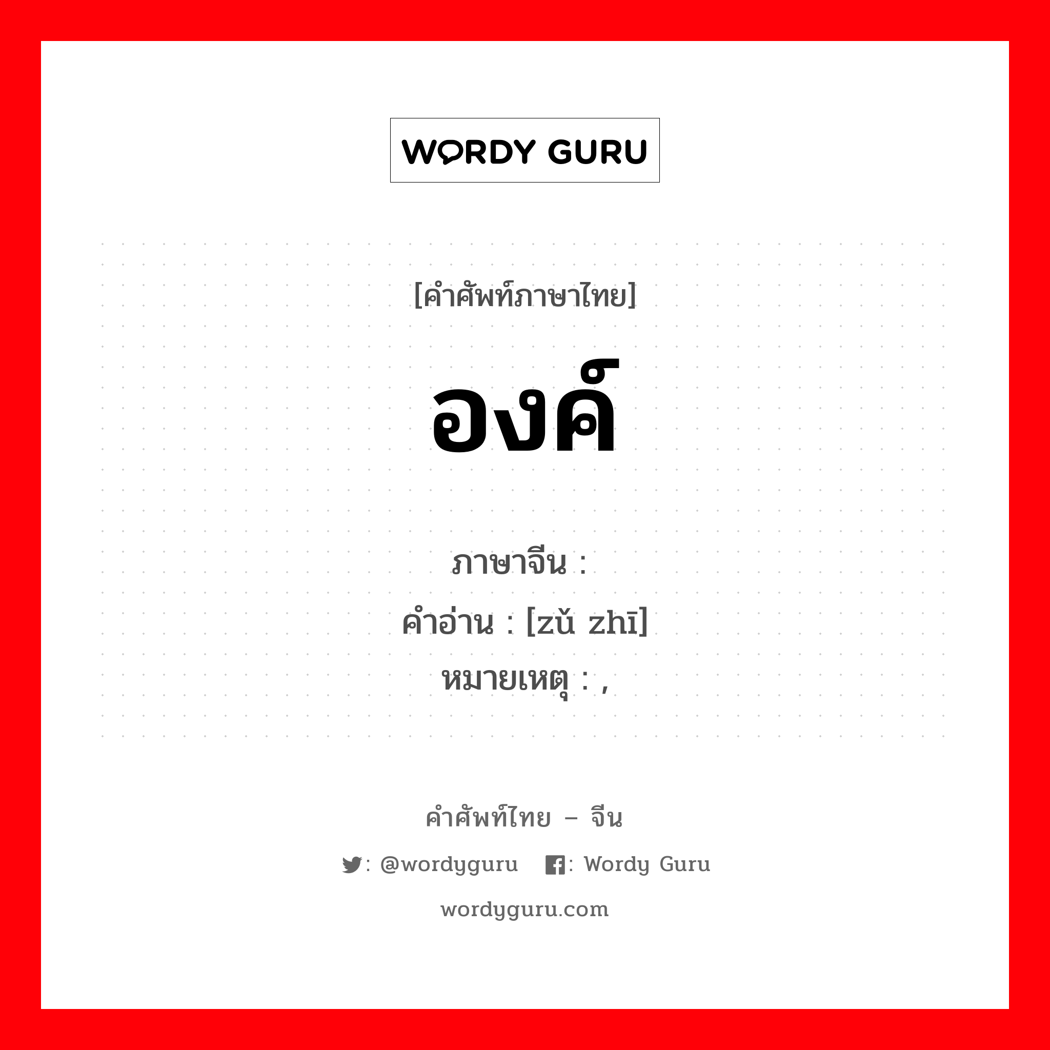 องค์ ภาษาจีนคืออะไร, คำศัพท์ภาษาไทย - จีน องค์ ภาษาจีน 组织 คำอ่าน [zǔ zhī] หมายเหตุ ,