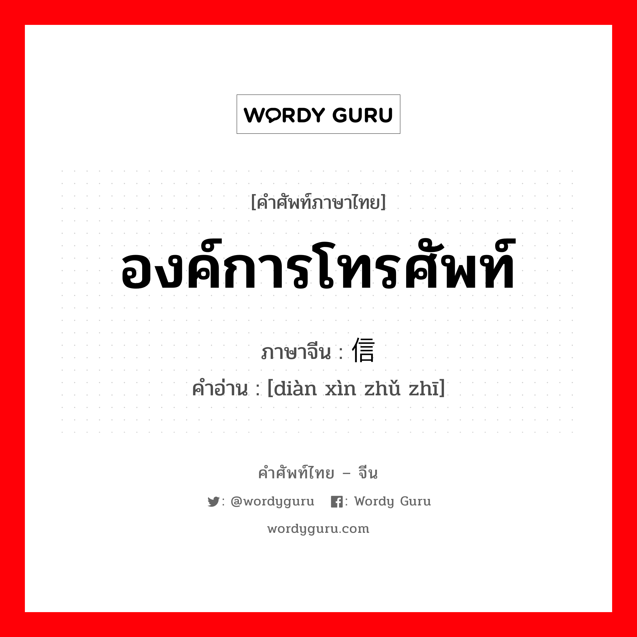 องค์การโทรศัพท์ ภาษาจีนคืออะไร, คำศัพท์ภาษาไทย - จีน องค์การโทรศัพท์ ภาษาจีน 电信组织 คำอ่าน [diàn xìn zhǔ zhī]