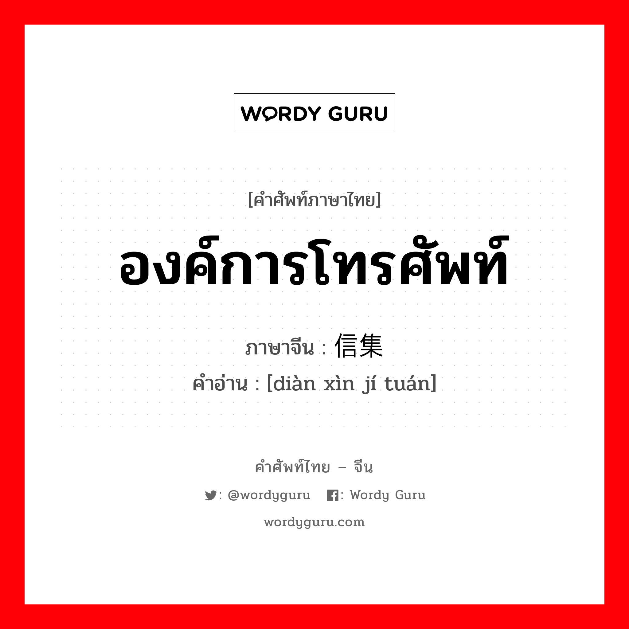 องค์การโทรศัพท์ ภาษาจีนคืออะไร, คำศัพท์ภาษาไทย - จีน องค์การโทรศัพท์ ภาษาจีน 电信集团 คำอ่าน [diàn xìn jí tuán]