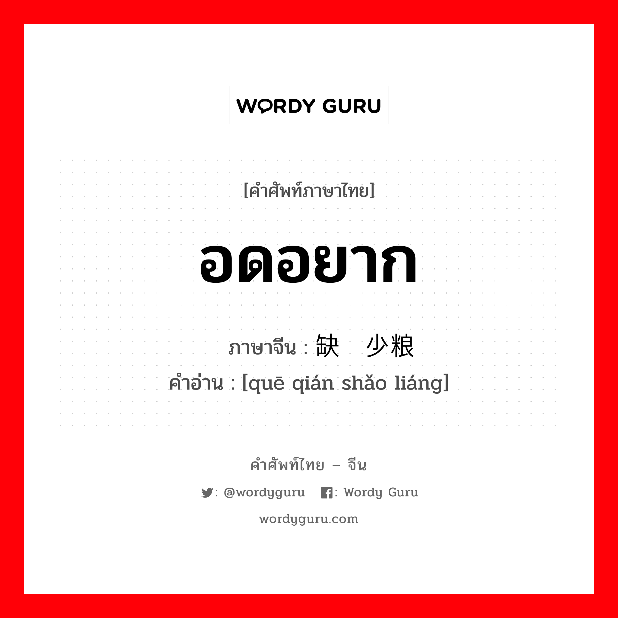 อดอยาก ภาษาจีนคืออะไร, คำศัพท์ภาษาไทย - จีน อดอยาก ภาษาจีน 缺钱少粮 คำอ่าน [quē qián shǎo liáng]