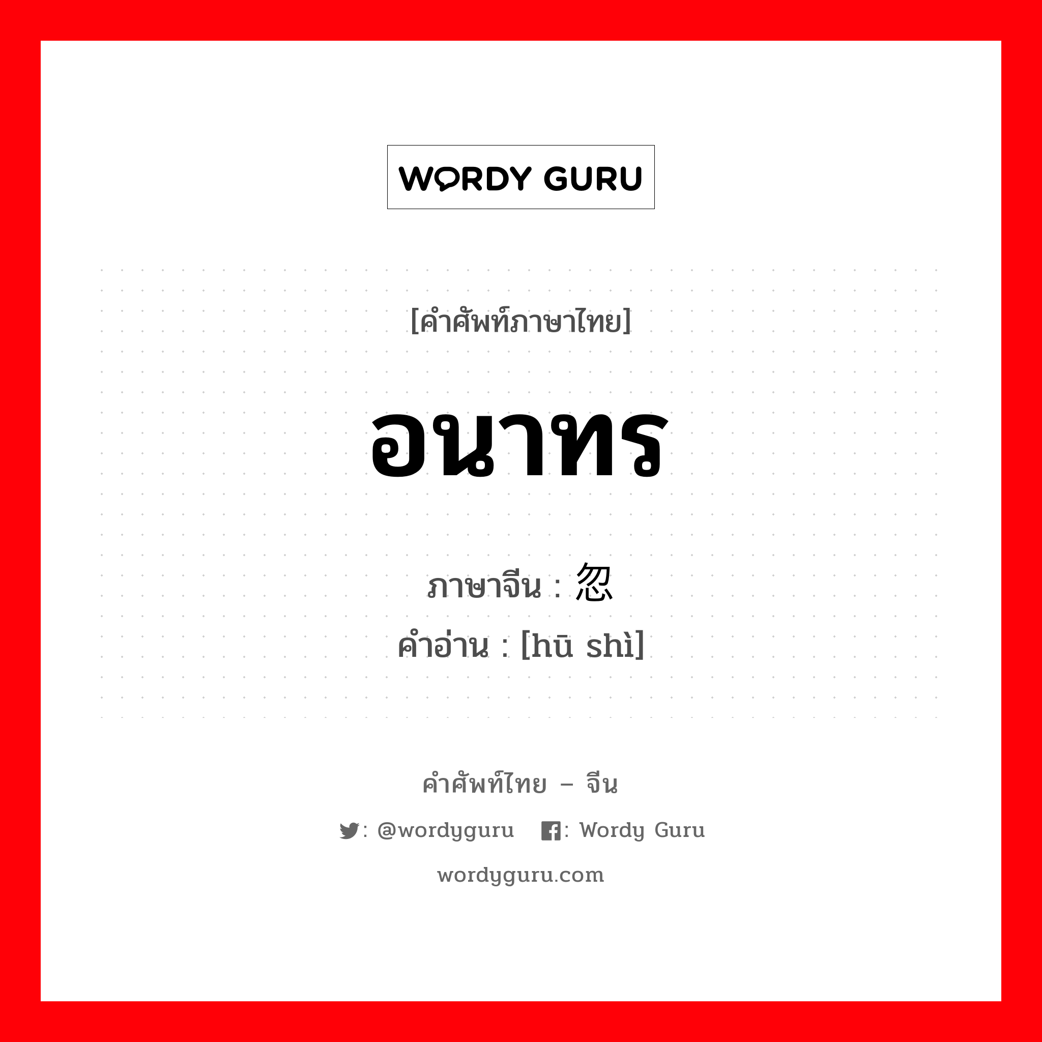 อนาทร ภาษาจีนคืออะไร, คำศัพท์ภาษาไทย - จีน อนาทร ภาษาจีน 忽视 คำอ่าน [hū shì]