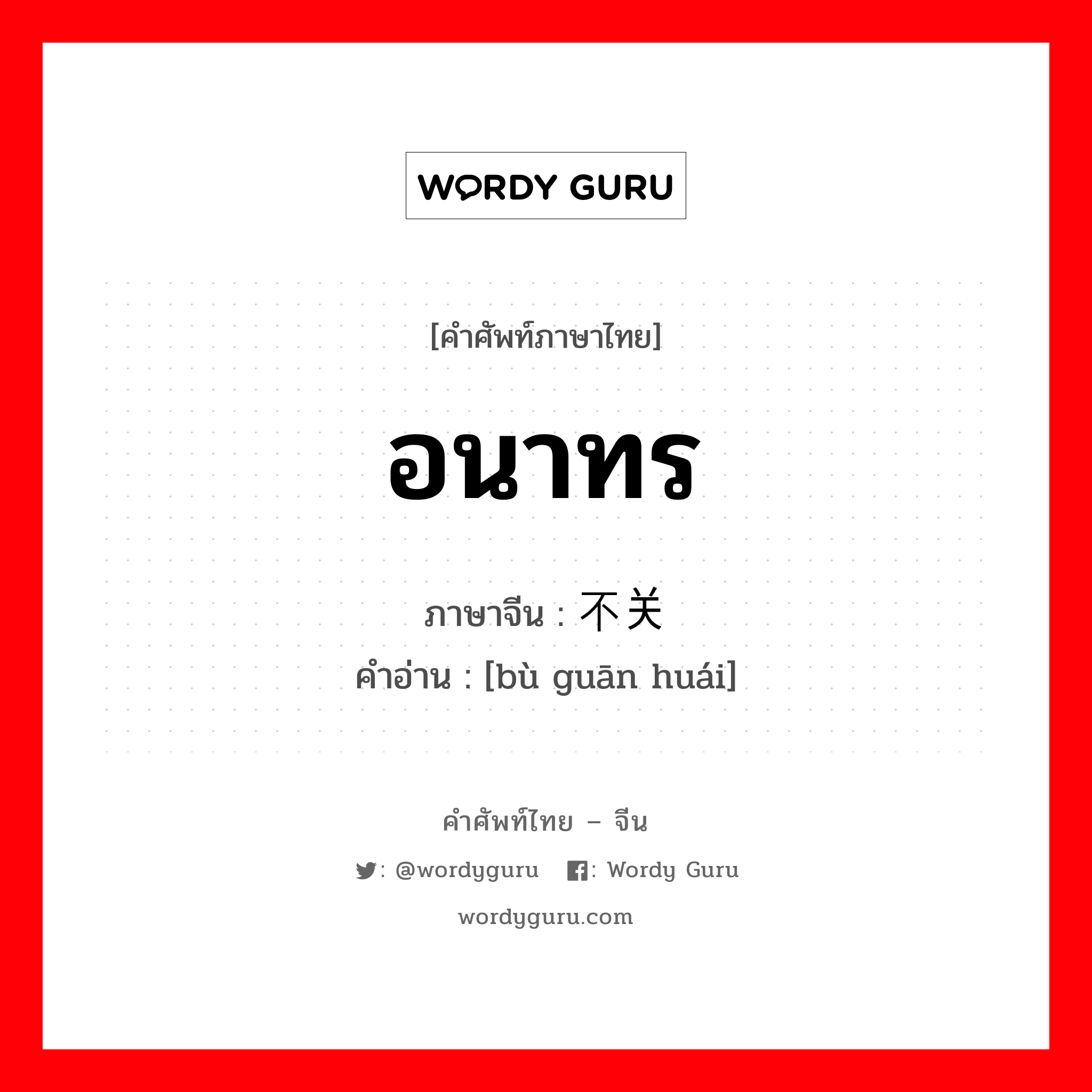 อนาทร ภาษาจีนคืออะไร, คำศัพท์ภาษาไทย - จีน อนาทร ภาษาจีน 不关怀 คำอ่าน [bù guān huái]