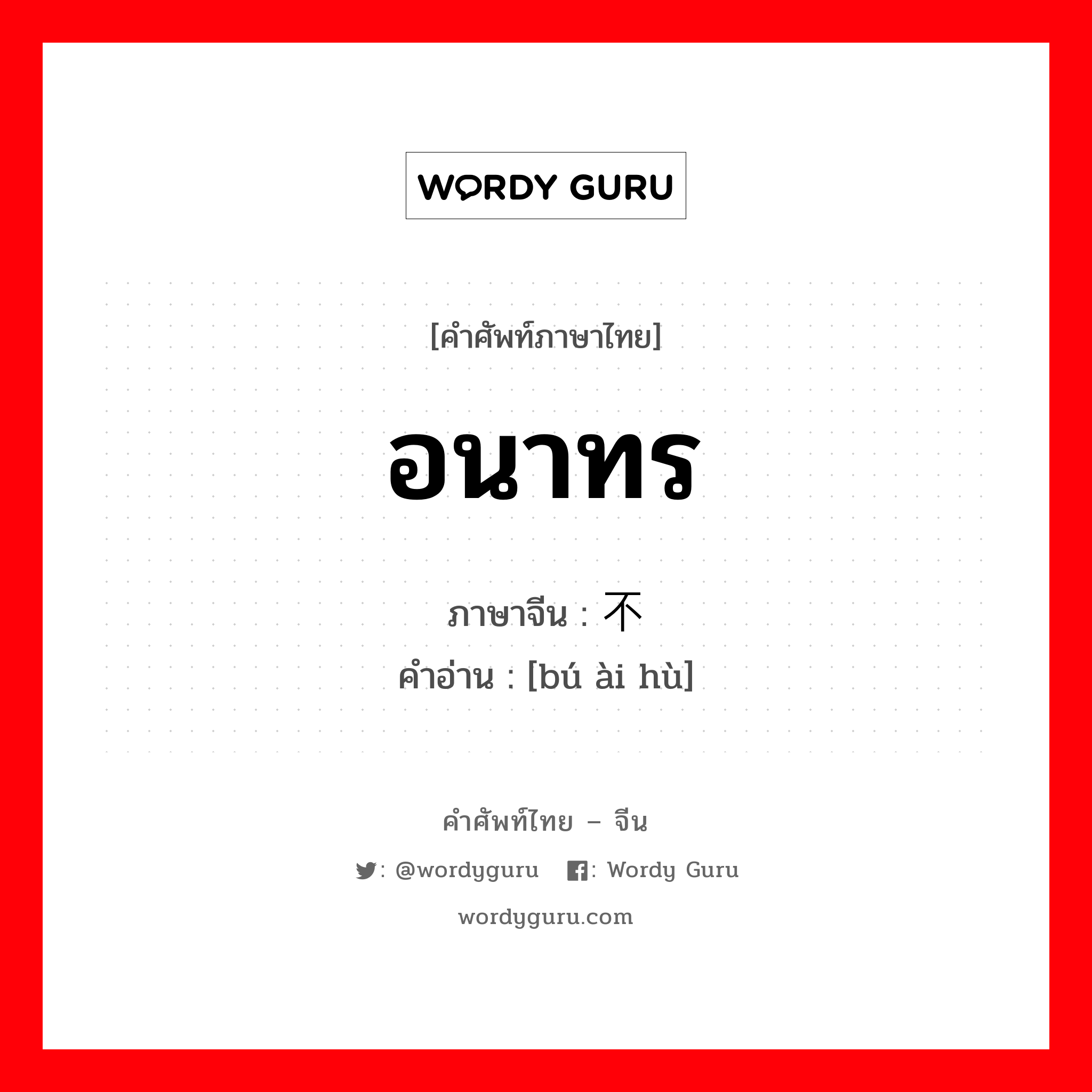 อนาทร ภาษาจีนคืออะไร, คำศัพท์ภาษาไทย - จีน อนาทร ภาษาจีน 不爱护 คำอ่าน [bú ài hù]