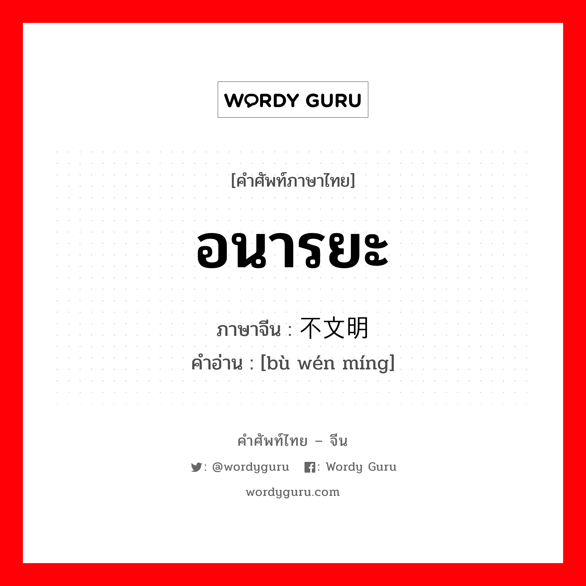 อนารยะ ภาษาจีนคืออะไร, คำศัพท์ภาษาไทย - จีน อนารยะ ภาษาจีน 不文明 คำอ่าน [bù wén míng]