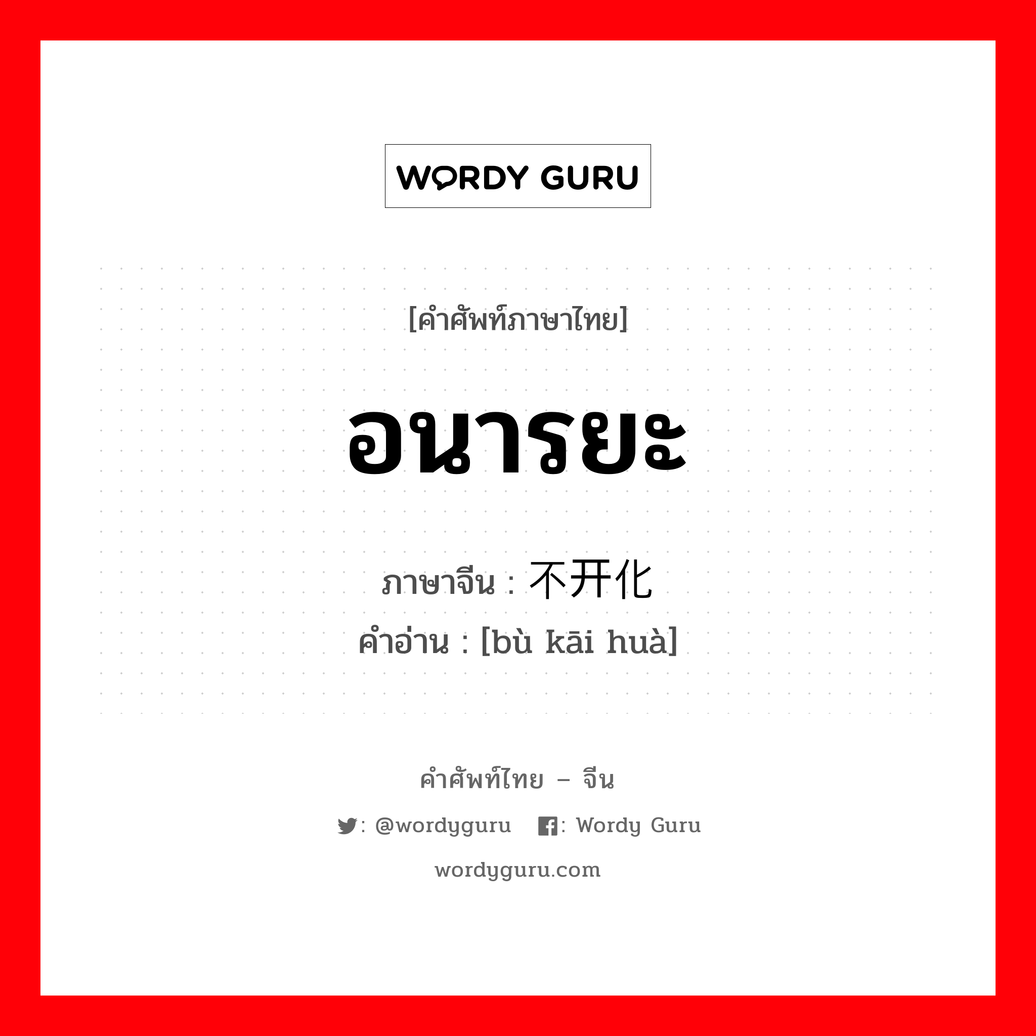 อนารยะ ภาษาจีนคืออะไร, คำศัพท์ภาษาไทย - จีน อนารยะ ภาษาจีน 不开化 คำอ่าน [bù kāi huà]