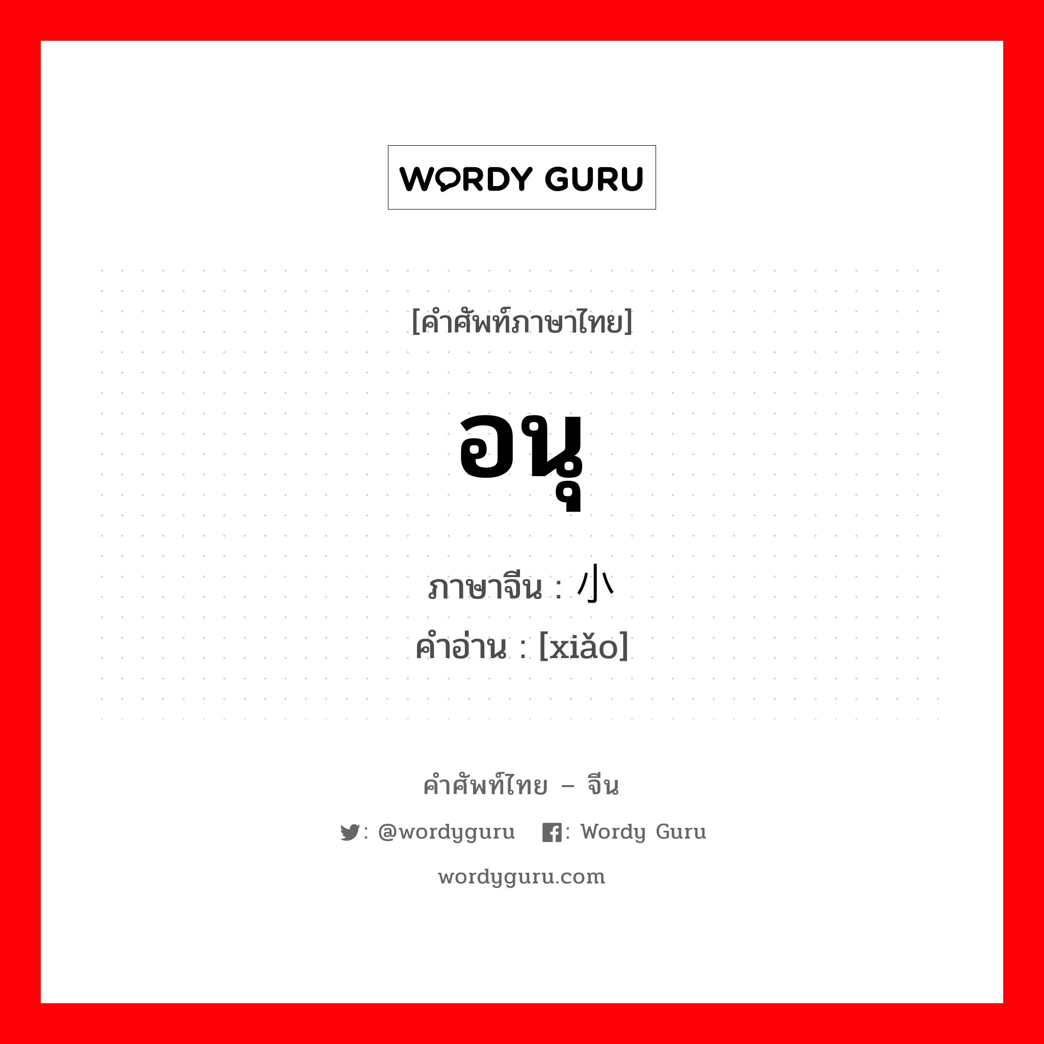 อนุ ภาษาจีนคืออะไร, คำศัพท์ภาษาไทย - จีน อนุ ภาษาจีน 小 คำอ่าน [xiǎo]