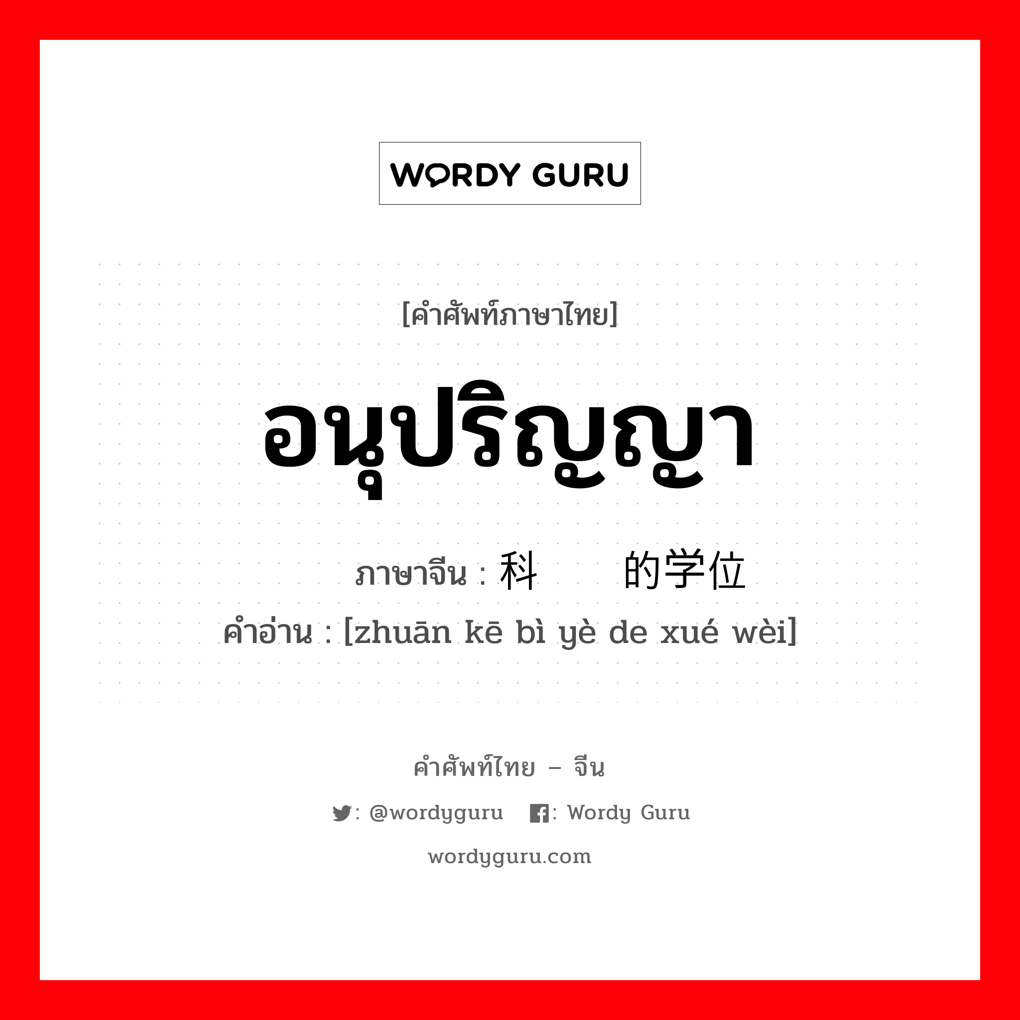 อนุปริญญา ภาษาจีนคืออะไร, คำศัพท์ภาษาไทย - จีน อนุปริญญา ภาษาจีน 专科毕业的学位 คำอ่าน [zhuān kē bì yè de xué wèi]