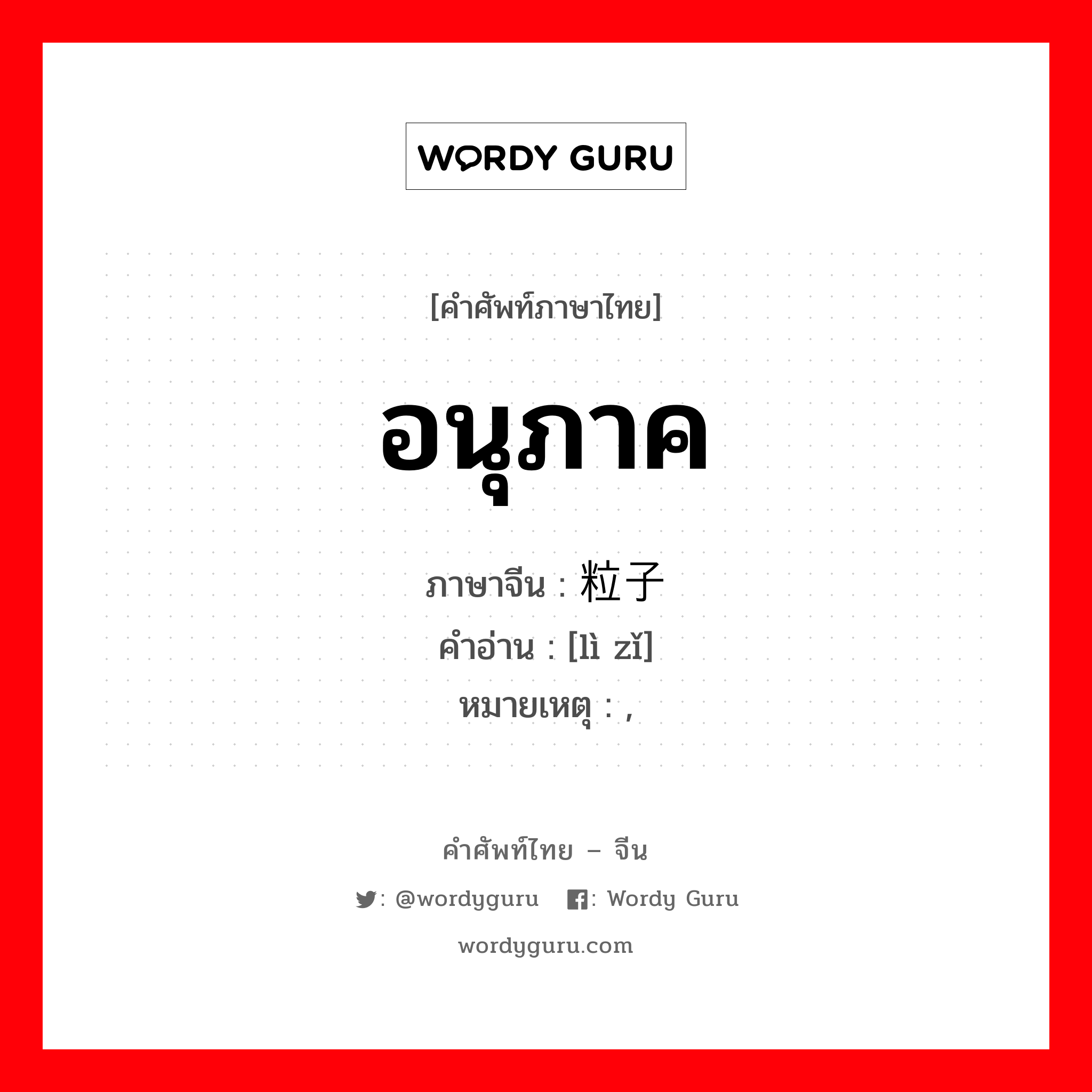 อนุภาค ภาษาจีนคืออะไร, คำศัพท์ภาษาไทย - จีน อนุภาค ภาษาจีน 粒子 คำอ่าน [lì zǐ] หมายเหตุ ,