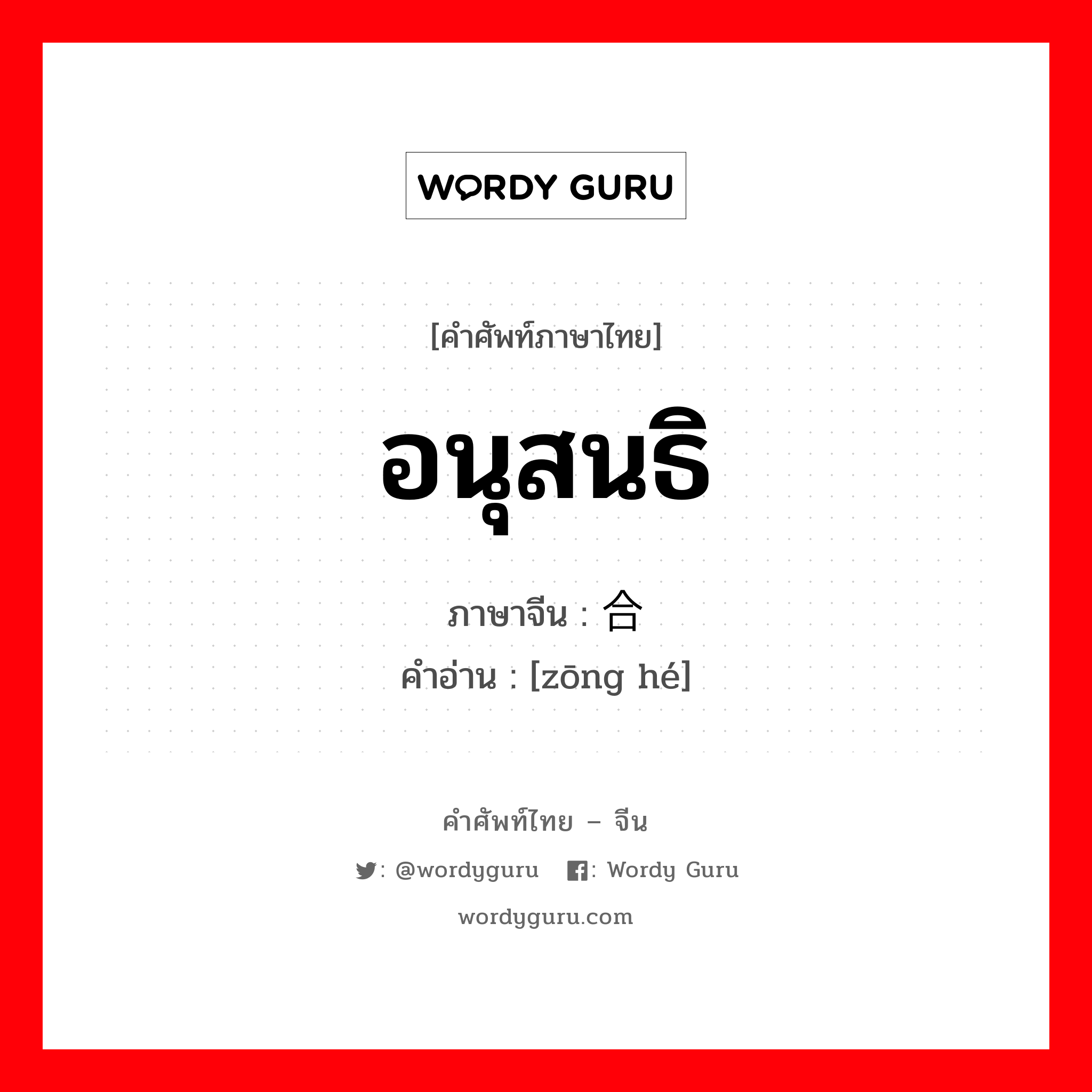 อนุสนธิ ภาษาจีนคืออะไร, คำศัพท์ภาษาไทย - จีน อนุสนธิ ภาษาจีน 综合 คำอ่าน [zōng hé]