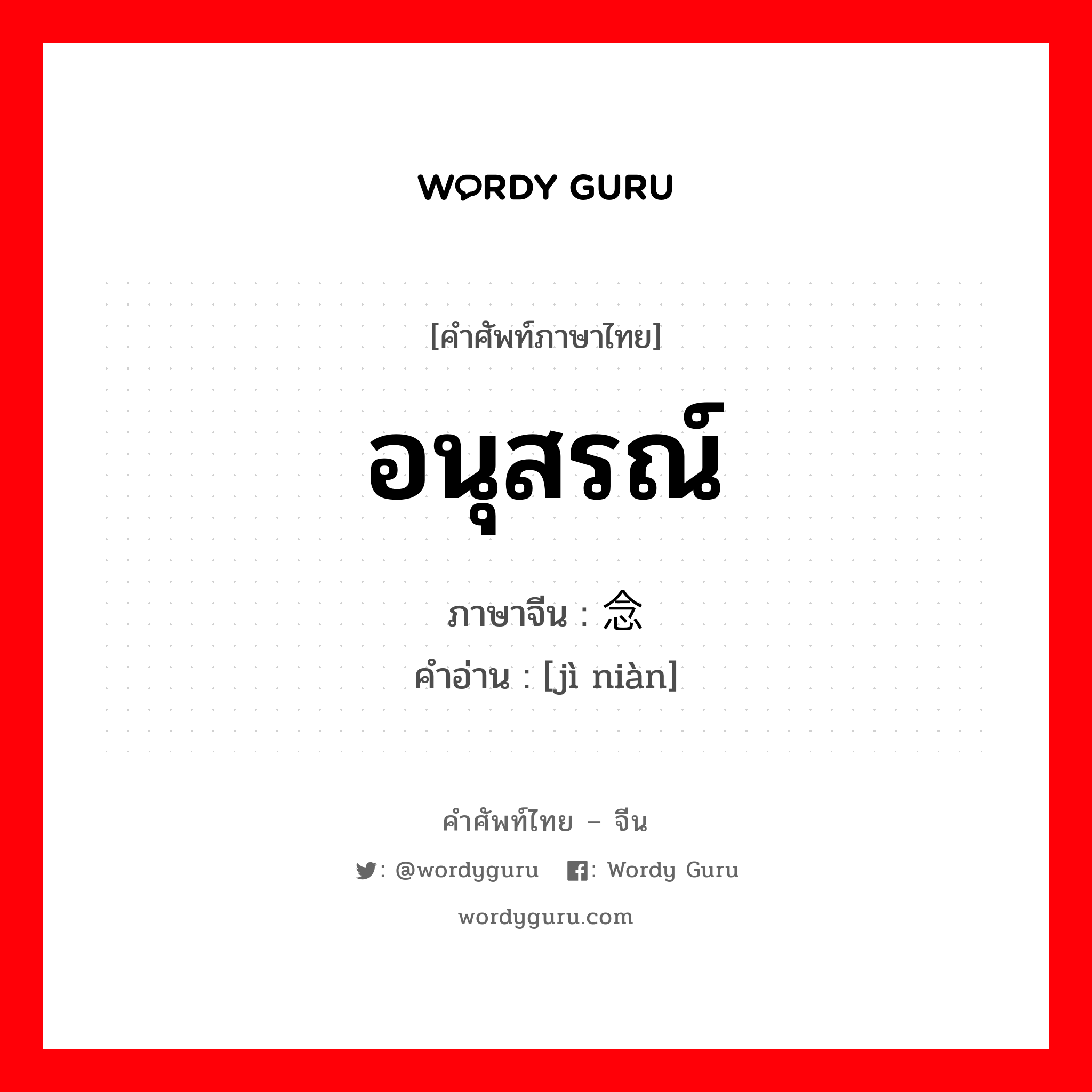 อนุสรณ์ ภาษาจีนคืออะไร, คำศัพท์ภาษาไทย - จีน อนุสรณ์ ภาษาจีน 纪念 คำอ่าน [jì niàn]