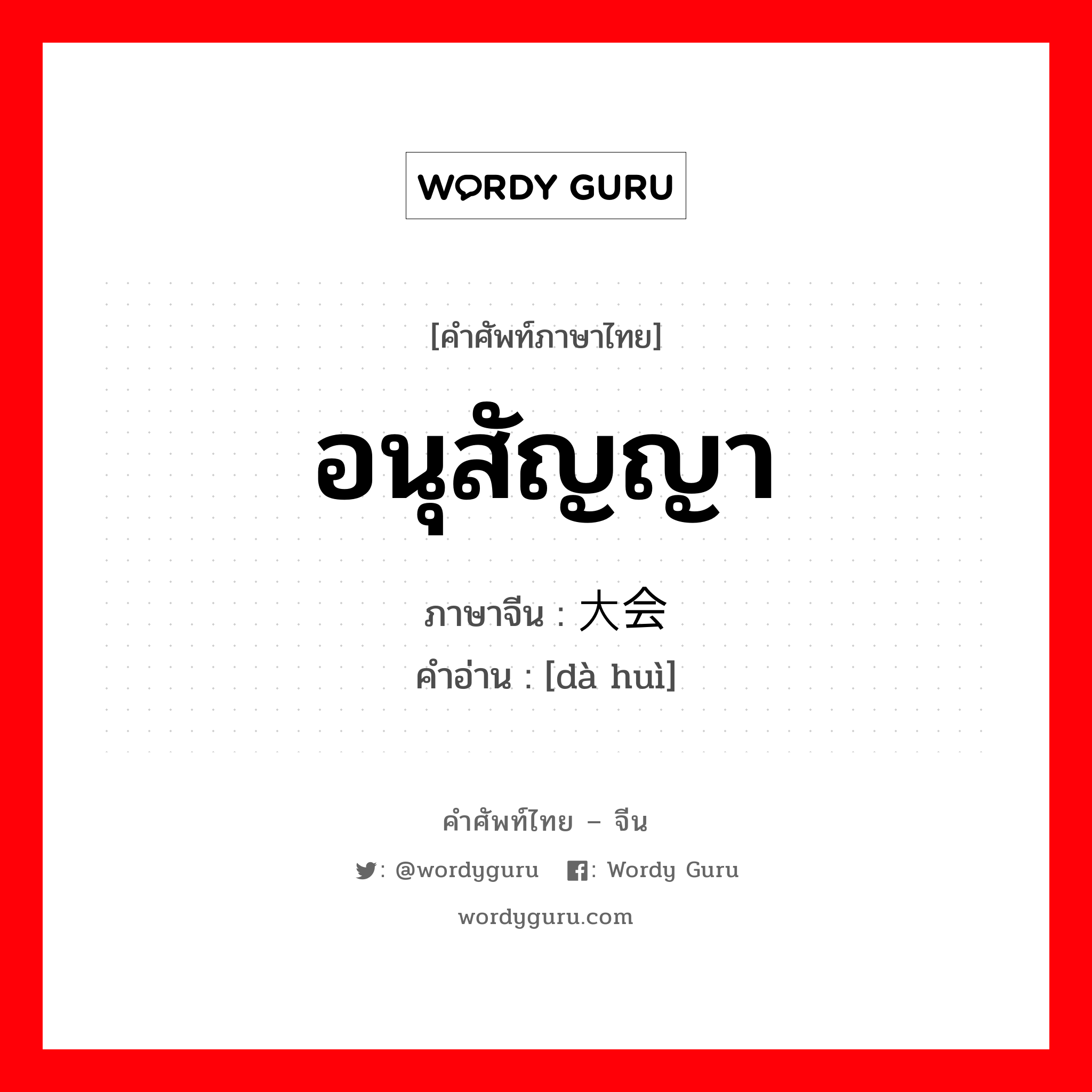 อนุสัญญา ภาษาจีนคืออะไร, คำศัพท์ภาษาไทย - จีน อนุสัญญา ภาษาจีน 大会 คำอ่าน [dà huì]