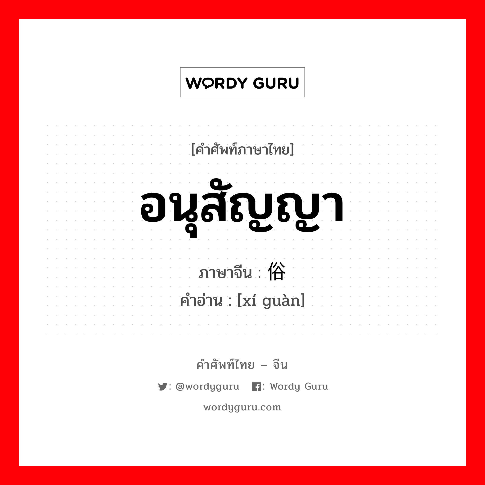 อนุสัญญา ภาษาจีนคืออะไร, คำศัพท์ภาษาไทย - จีน อนุสัญญา ภาษาจีน 习俗 คำอ่าน [xí guàn]