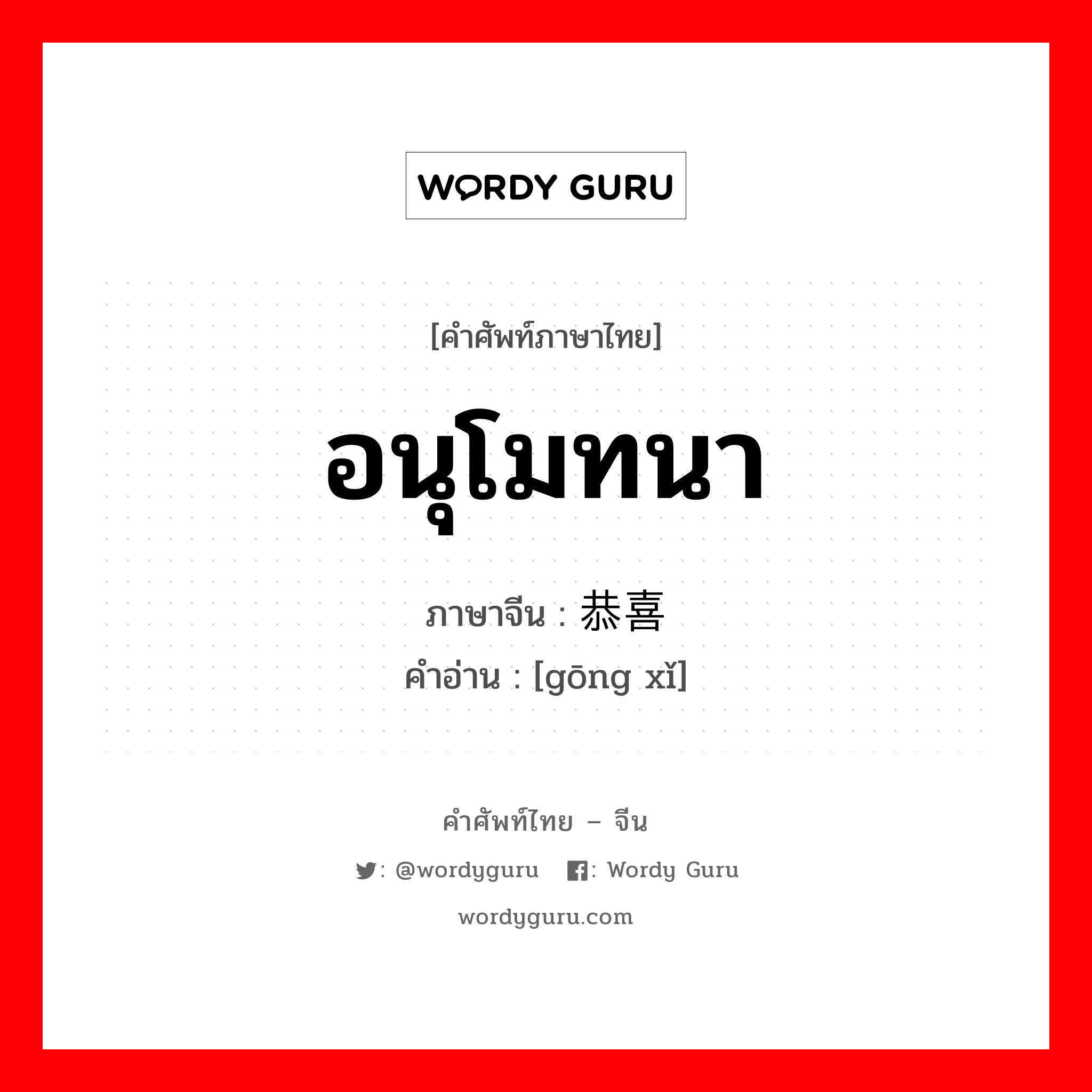 อนุโมทนา ภาษาจีนคืออะไร, คำศัพท์ภาษาไทย - จีน อนุโมทนา ภาษาจีน 恭喜 คำอ่าน [gōng xǐ]