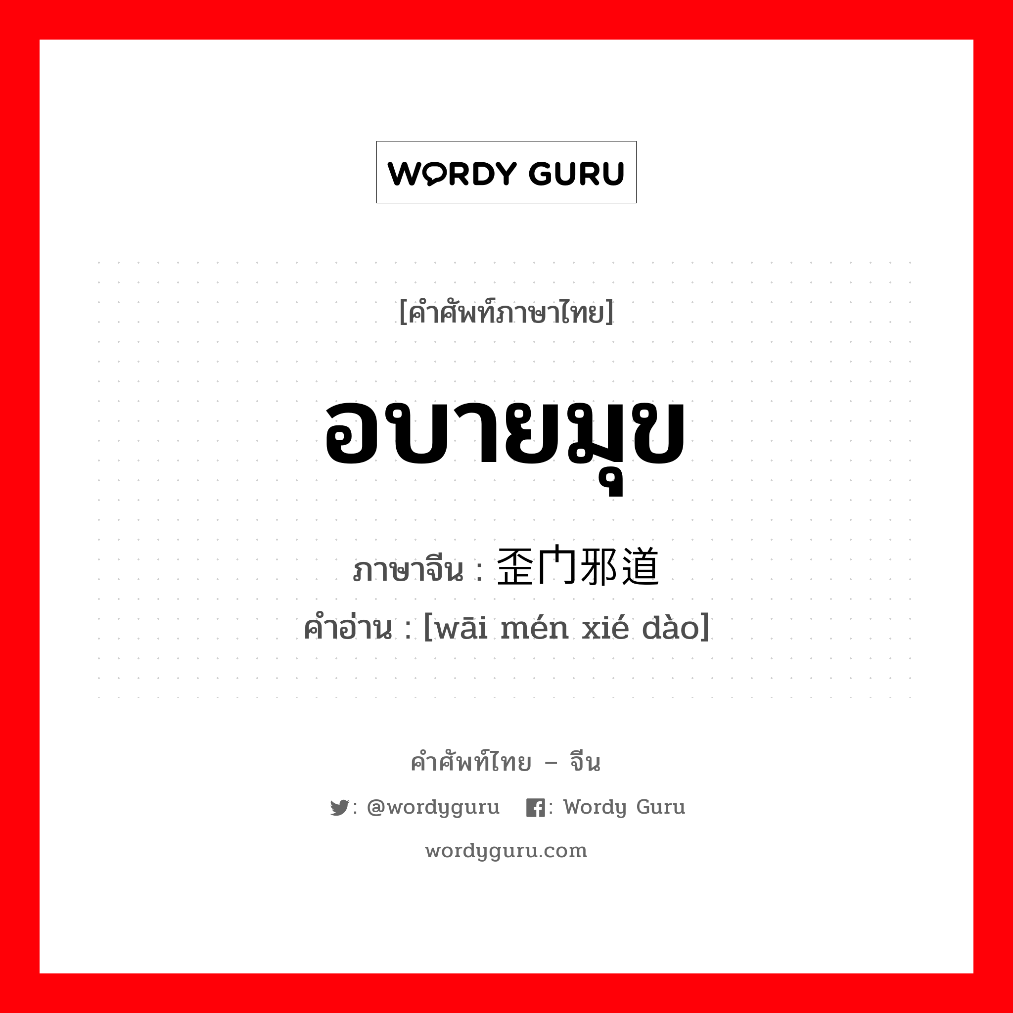 อบายมุข ภาษาจีนคืออะไร, คำศัพท์ภาษาไทย - จีน อบายมุข ภาษาจีน 歪门邪道 คำอ่าน [wāi mén xié dào]