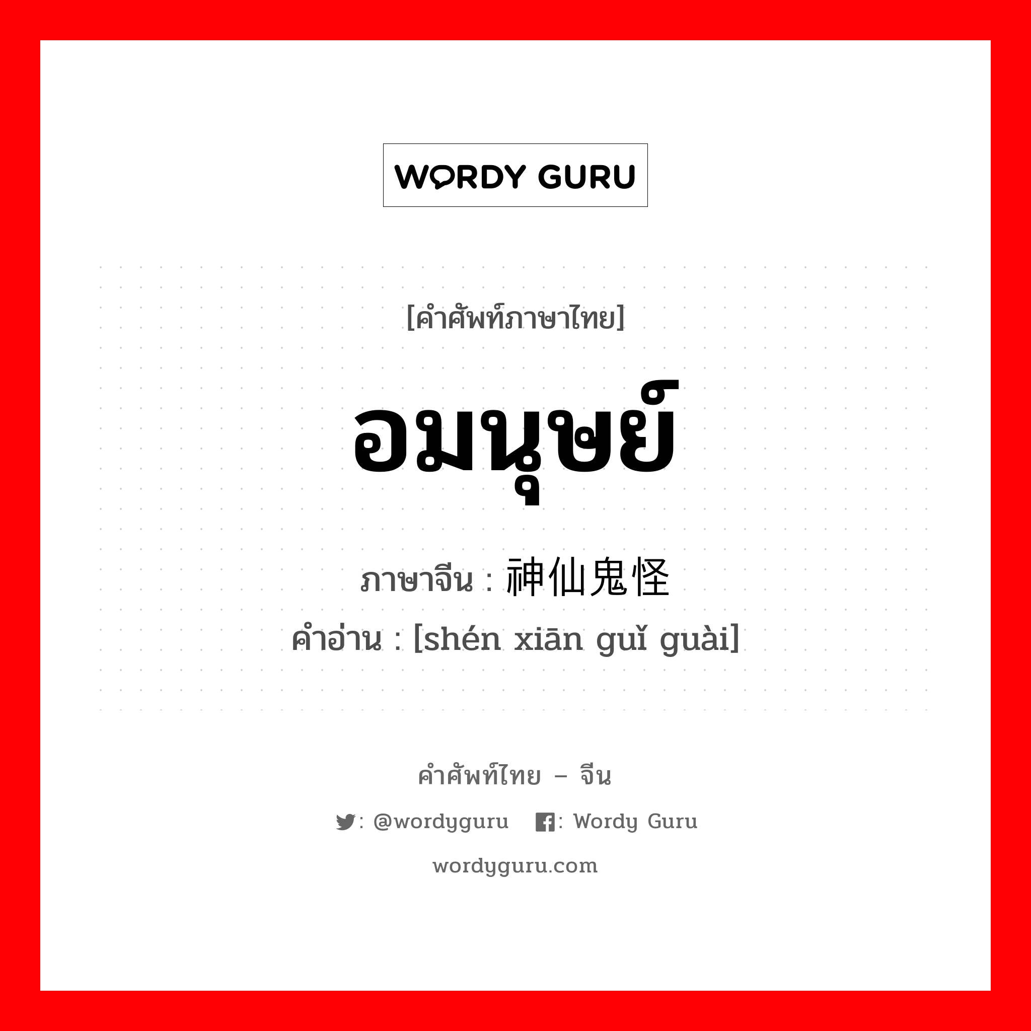 อมนุษย์ ภาษาจีนคืออะไร, คำศัพท์ภาษาไทย - จีน อมนุษย์ ภาษาจีน 神仙鬼怪 คำอ่าน [shén xiān guǐ guài]