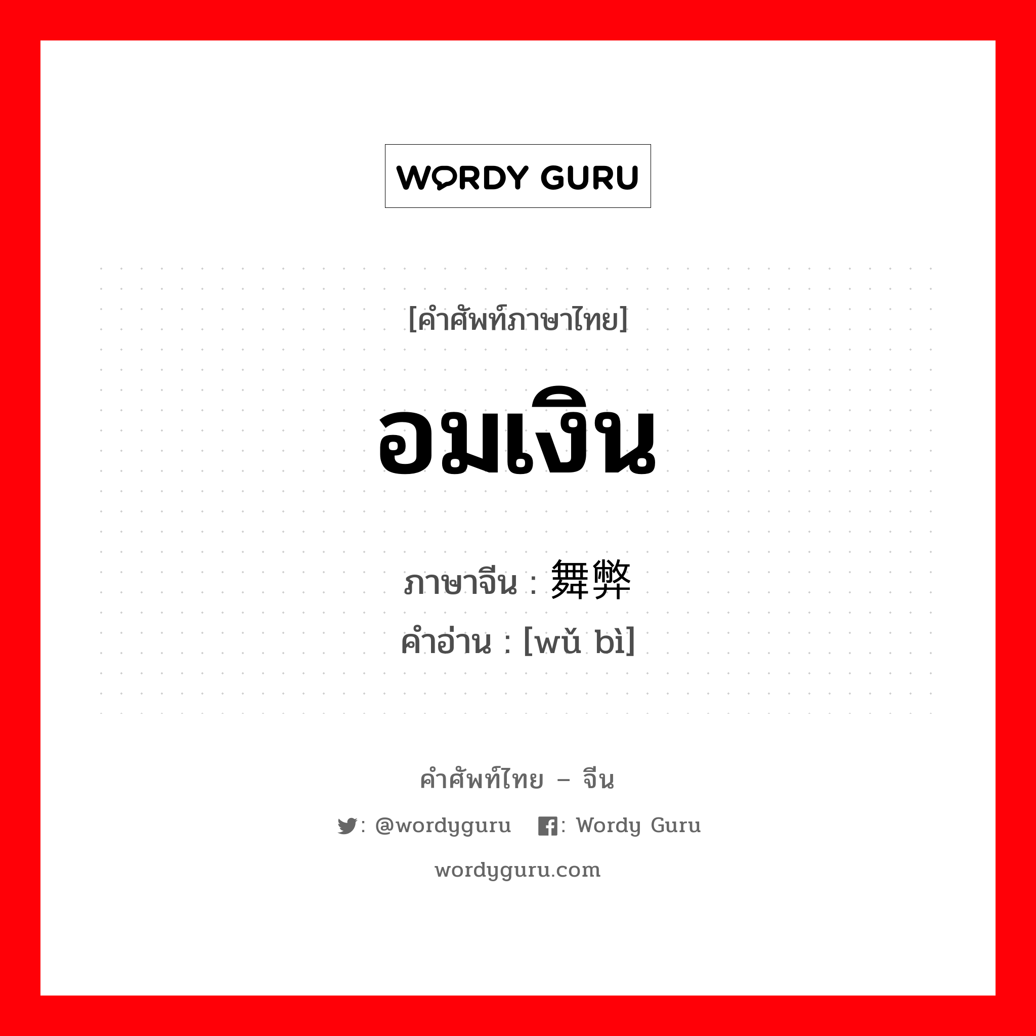 อมเงิน ภาษาจีนคืออะไร, คำศัพท์ภาษาไทย - จีน อมเงิน ภาษาจีน 舞弊 คำอ่าน [wǔ bì]