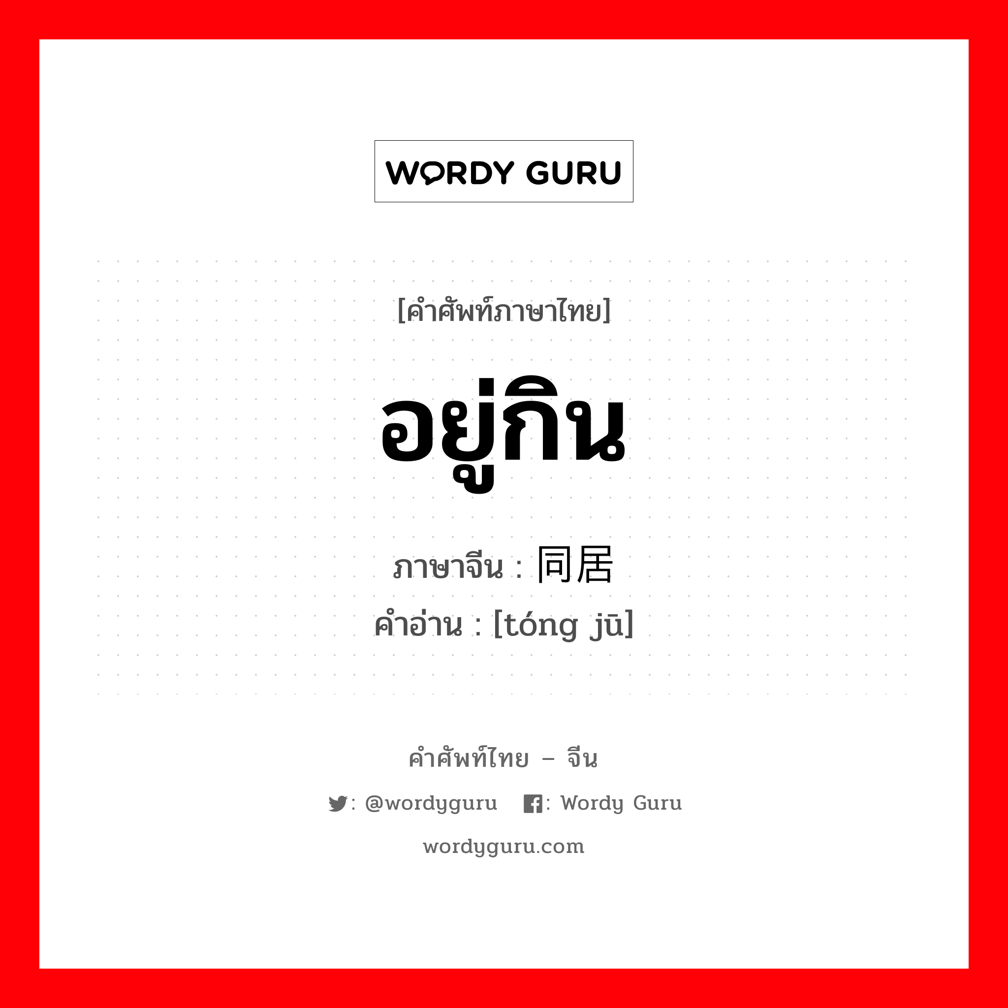 อยู่กิน ภาษาจีนคืออะไร, คำศัพท์ภาษาไทย - จีน อยู่กิน ภาษาจีน 同居 คำอ่าน [tóng jū]