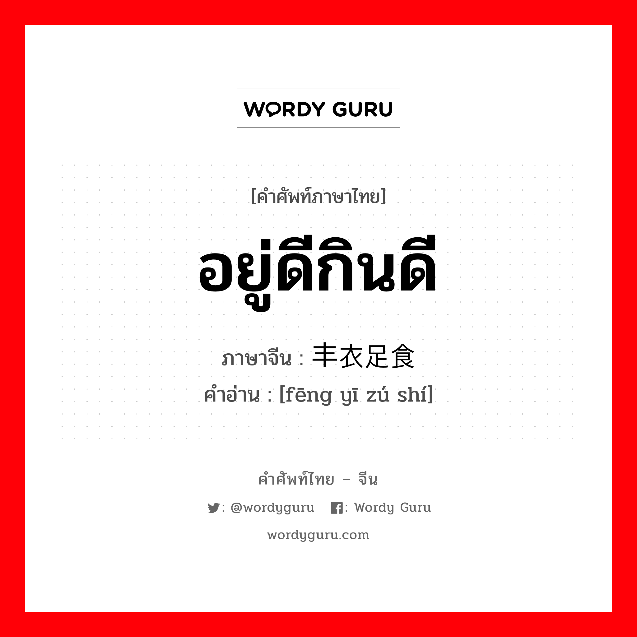 อยู่ดีกินดี ภาษาจีนคืออะไร, คำศัพท์ภาษาไทย - จีน อยู่ดีกินดี ภาษาจีน 丰衣足食 คำอ่าน [fēng yī zú shí]