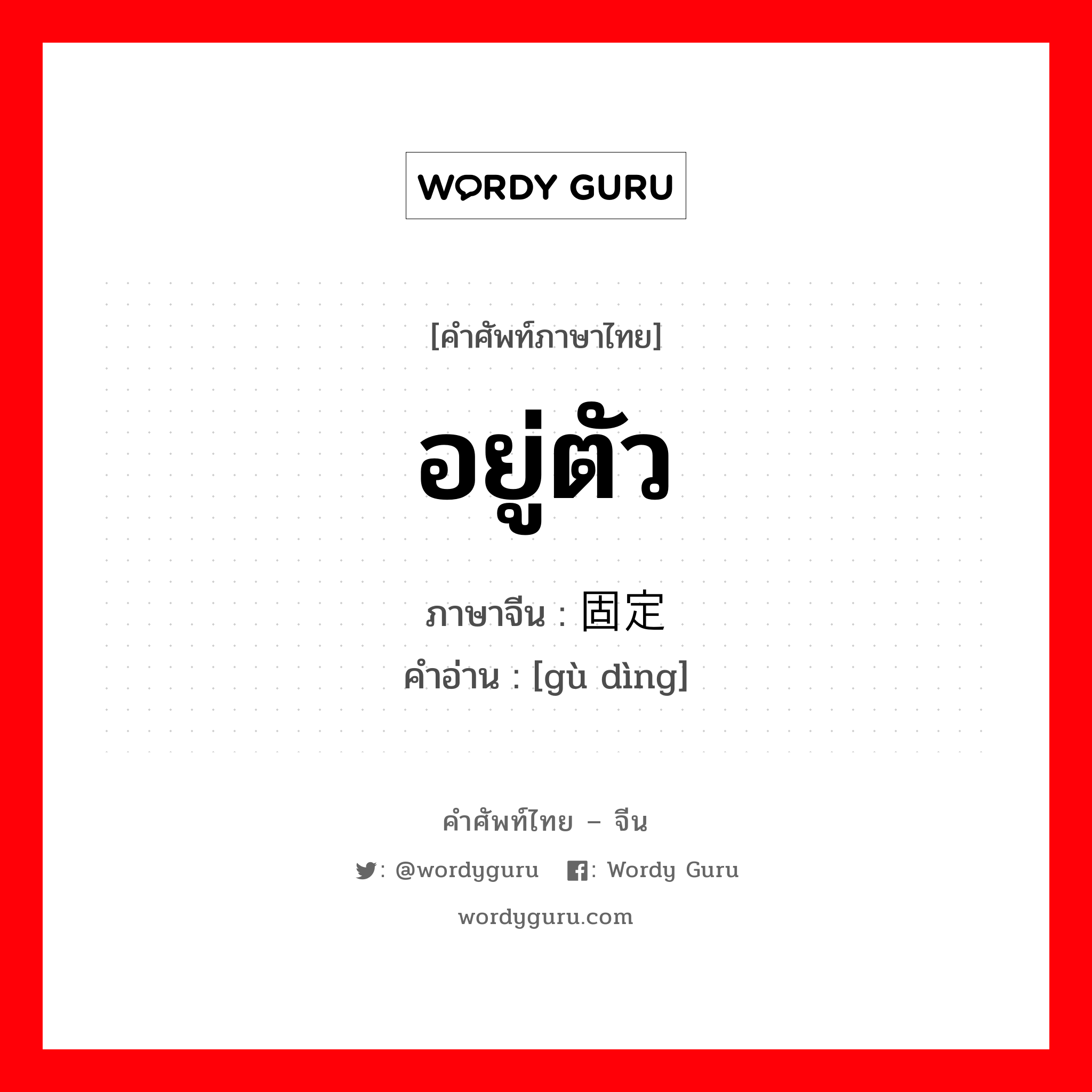 อยู่ตัว ภาษาจีนคืออะไร, คำศัพท์ภาษาไทย - จีน อยู่ตัว ภาษาจีน 固定 คำอ่าน [gù dìng]