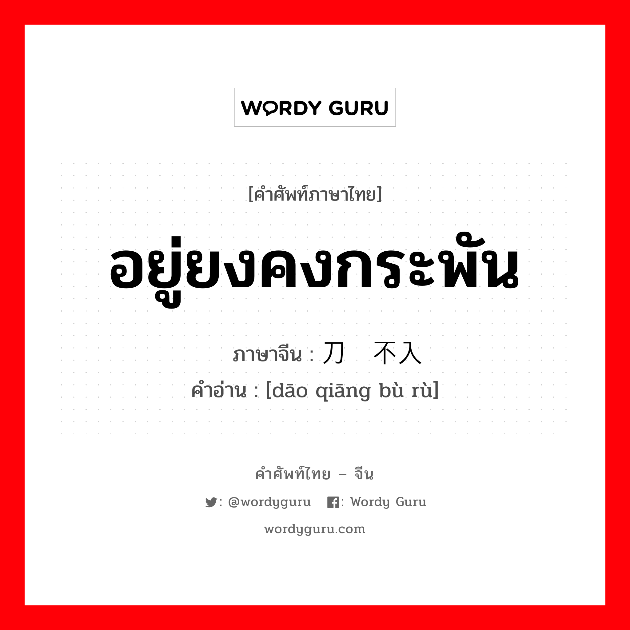 อยู่ยงคงกระพัน ภาษาจีนคืออะไร, คำศัพท์ภาษาไทย - จีน อยู่ยงคงกระพัน ภาษาจีน 刀枪不入 คำอ่าน [dāo qiāng bù rù]