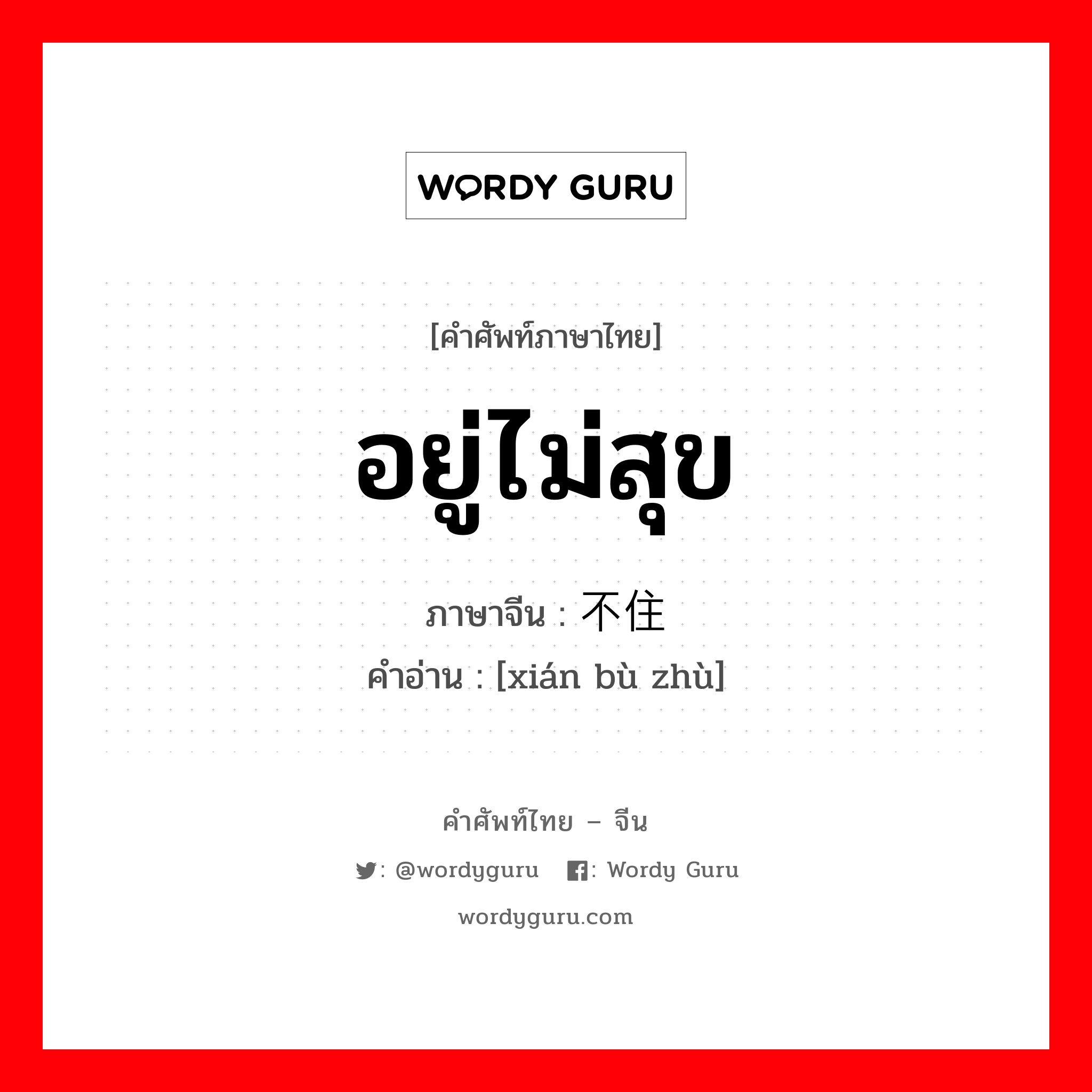 อยู่ไม่สุข ภาษาจีนคืออะไร, คำศัพท์ภาษาไทย - จีน อยู่ไม่สุข ภาษาจีน 闲不住 คำอ่าน [xián bù zhù]