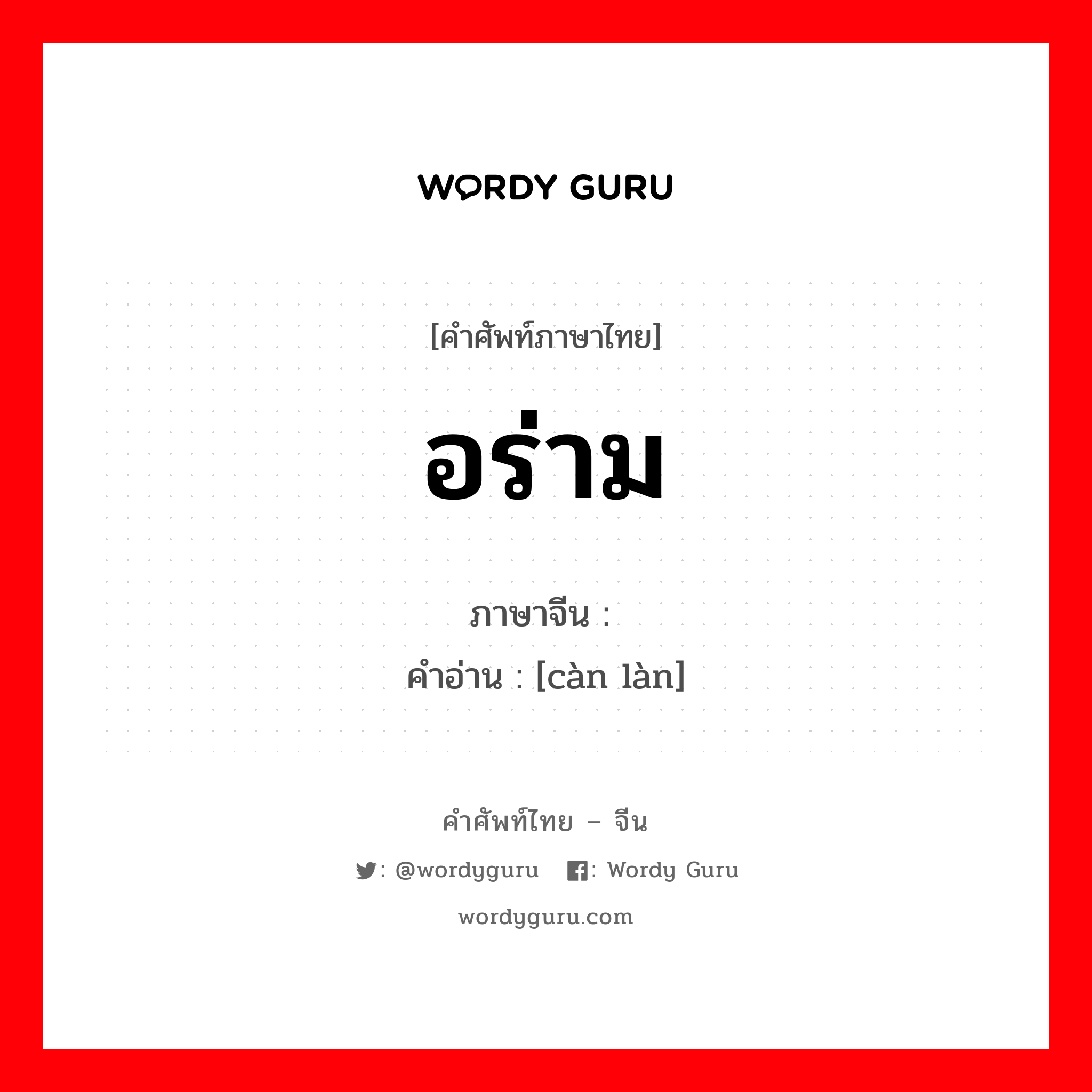 อร่าม ภาษาจีนคืออะไร, คำศัพท์ภาษาไทย - จีน อร่าม ภาษาจีน 灿烂 คำอ่าน [càn làn]