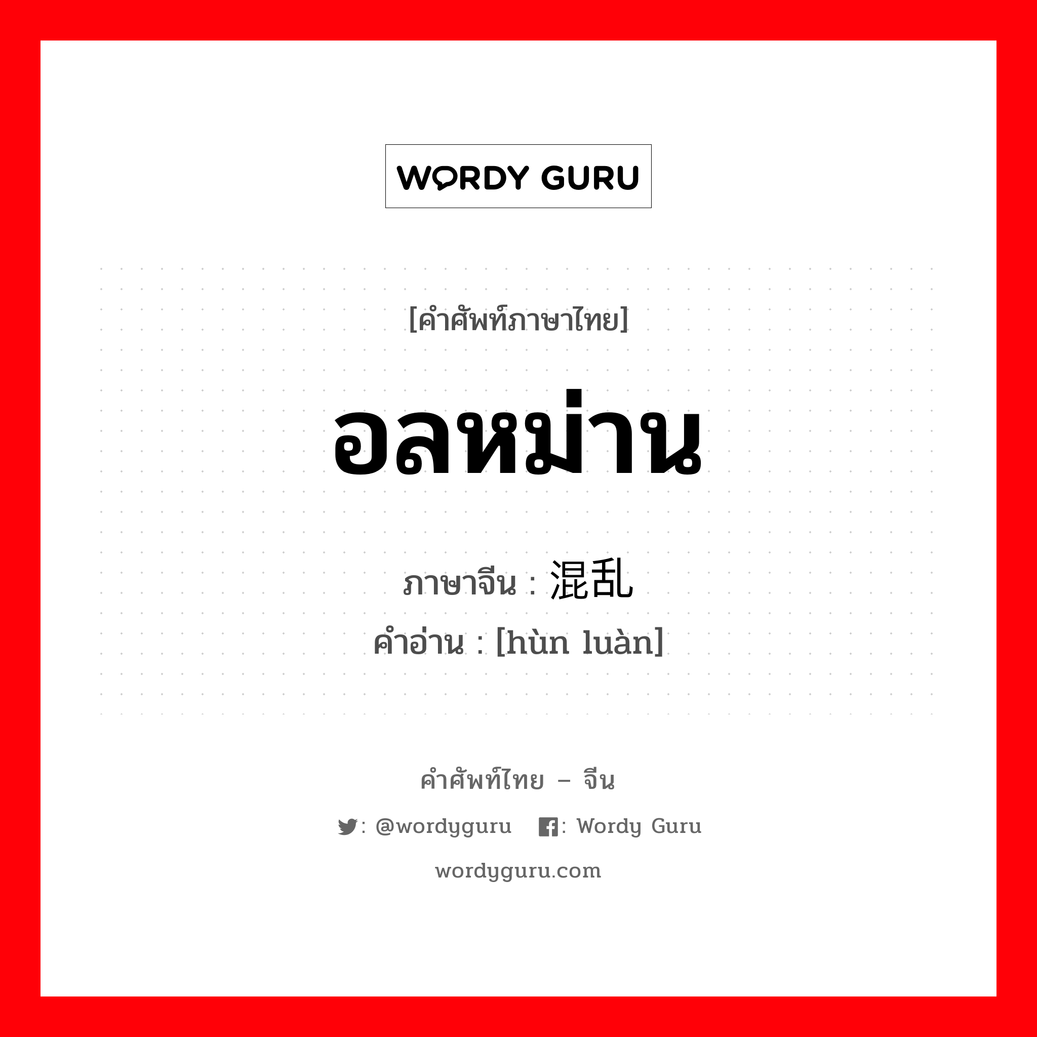 อลหม่าน ภาษาจีนคืออะไร, คำศัพท์ภาษาไทย - จีน อลหม่าน ภาษาจีน 混乱 คำอ่าน [hùn luàn]