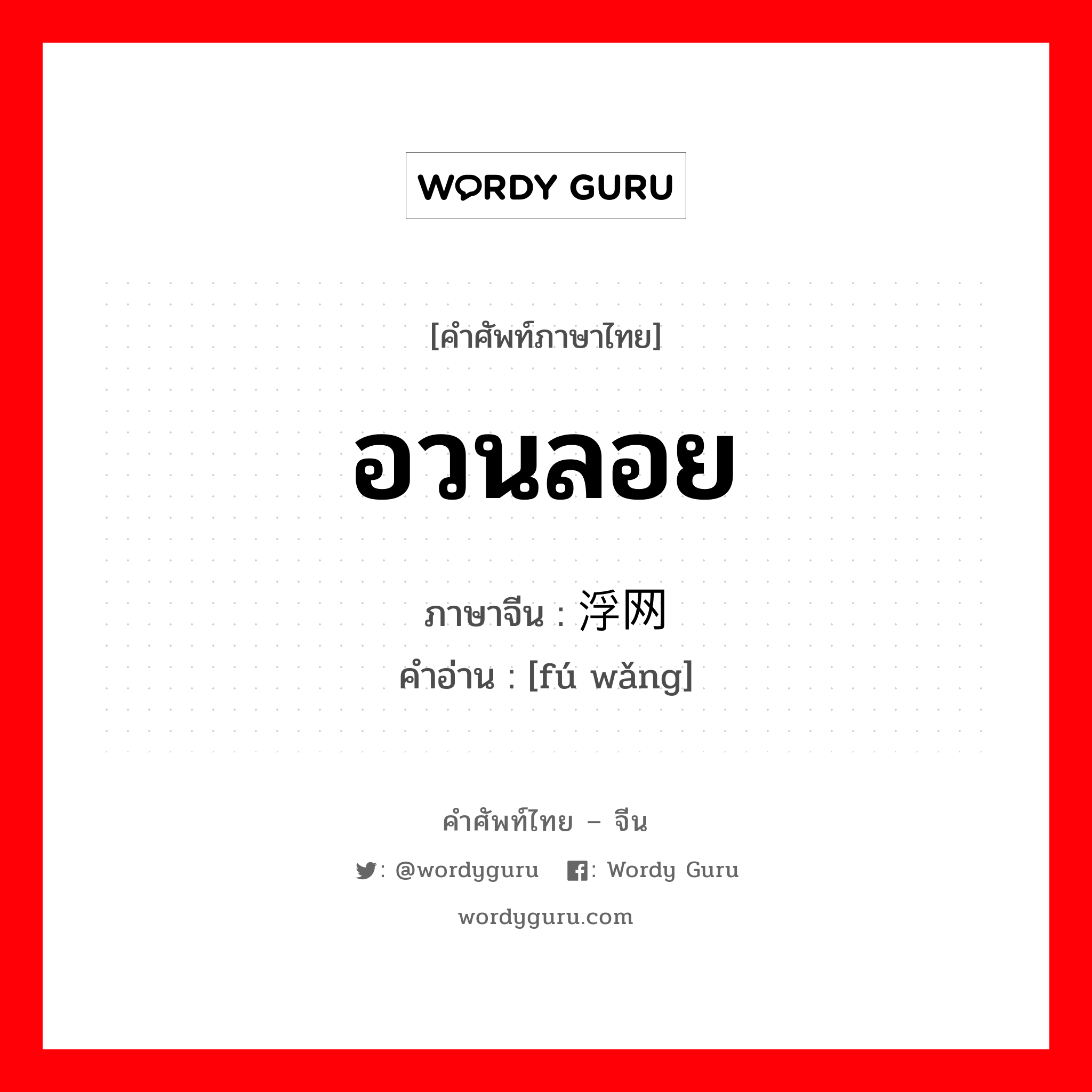 อวนลอย ภาษาจีนคืออะไร, คำศัพท์ภาษาไทย - จีน อวนลอย ภาษาจีน 浮网 คำอ่าน [fú wǎng]