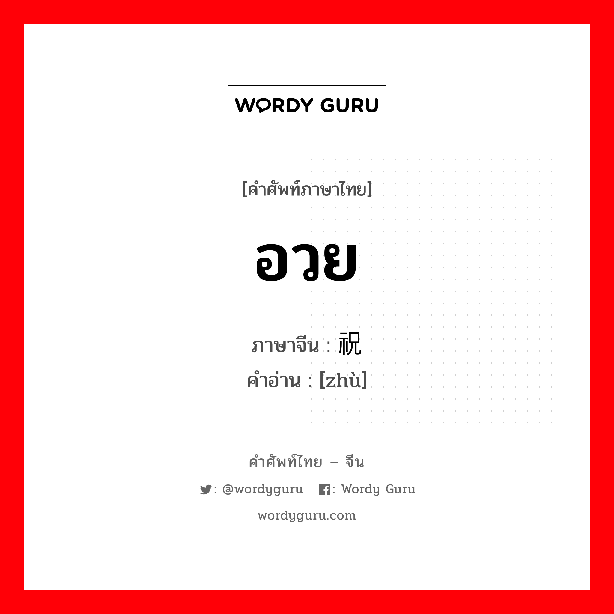 อวย ภาษาจีนคืออะไร, คำศัพท์ภาษาไทย - จีน อวย ภาษาจีน 祝 คำอ่าน [zhù]