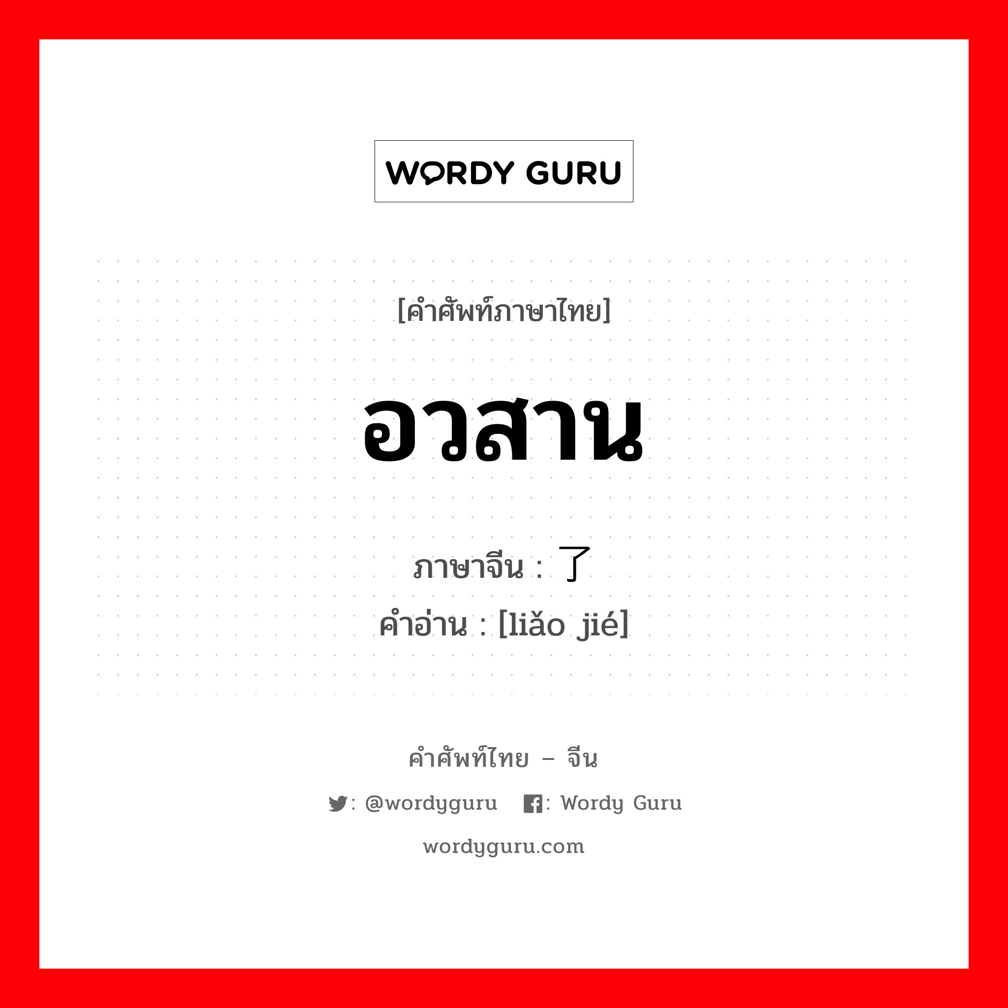 อวสาน ภาษาจีนคืออะไร, คำศัพท์ภาษาไทย - จีน อวสาน ภาษาจีน 了结 คำอ่าน [liǎo jié]