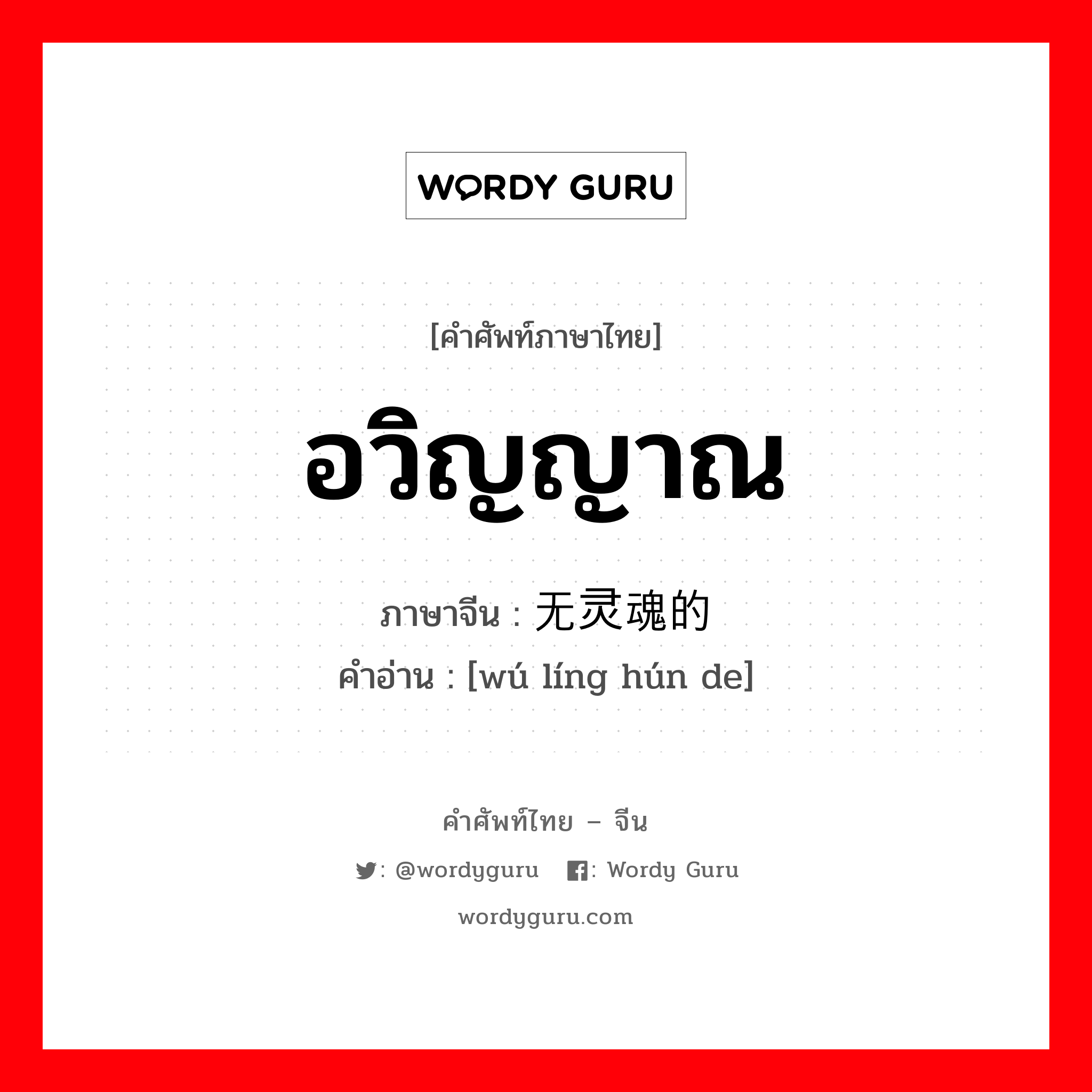 อวิญญาณ ภาษาจีนคืออะไร, คำศัพท์ภาษาไทย - จีน อวิญญาณ ภาษาจีน 无灵魂的 คำอ่าน [wú líng hún de]