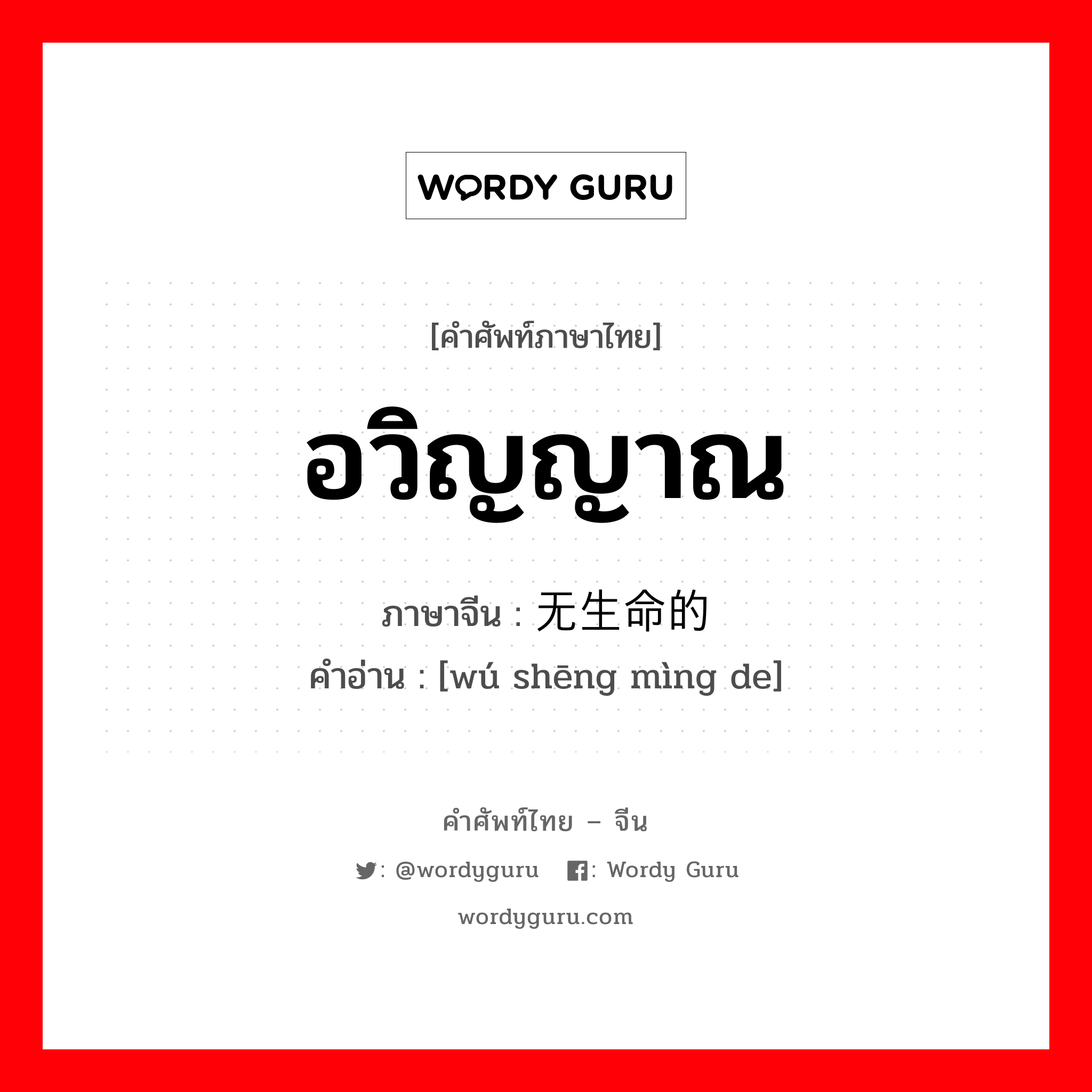 อวิญญาณ ภาษาจีนคืออะไร, คำศัพท์ภาษาไทย - จีน อวิญญาณ ภาษาจีน 无生命的 คำอ่าน [wú shēng mìng de]