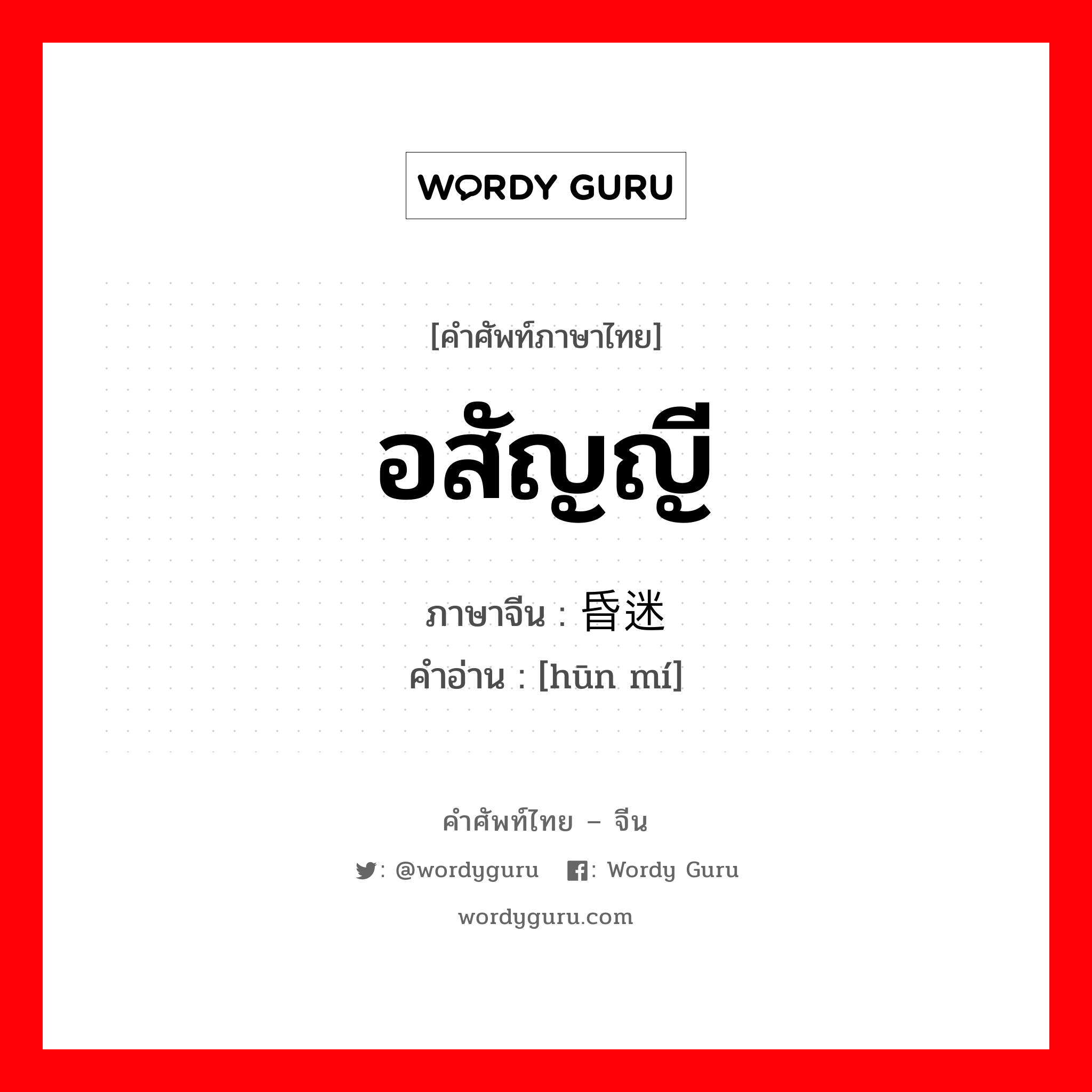 อสัญญี ภาษาจีนคืออะไร, คำศัพท์ภาษาไทย - จีน อสัญญี ภาษาจีน 昏迷 คำอ่าน [hūn mí]