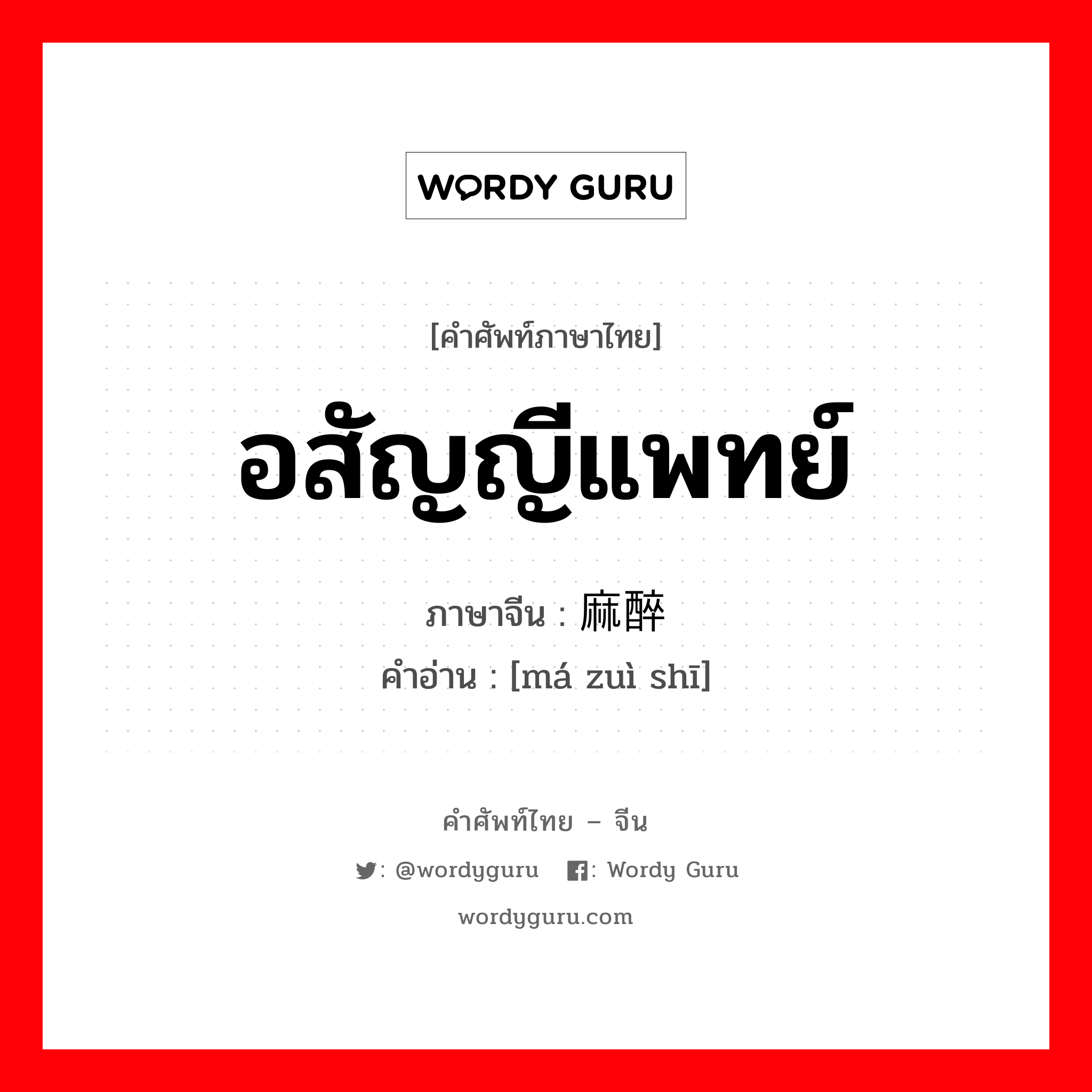 อสัญญีแพทย์ ภาษาจีนคืออะไร, คำศัพท์ภาษาไทย - จีน อสัญญีแพทย์ ภาษาจีน 麻醉师 คำอ่าน [má zuì shī]