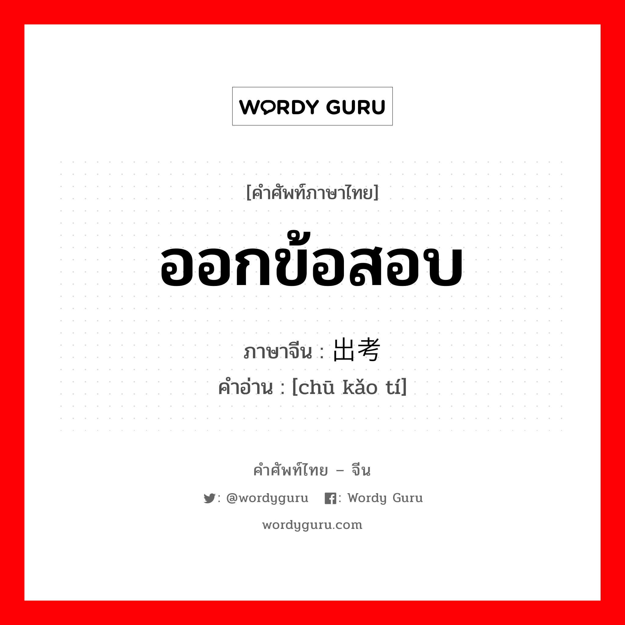 ออกข้อสอบ ภาษาจีนคืออะไร, คำศัพท์ภาษาไทย - จีน ออกข้อสอบ ภาษาจีน 出考题 คำอ่าน [chū kǎo tí]