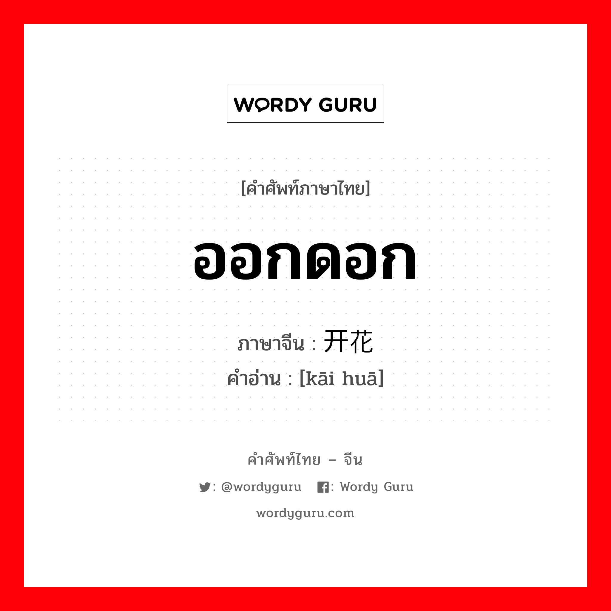 ออกดอก ภาษาจีนคืออะไร, คำศัพท์ภาษาไทย - จีน ออกดอก ภาษาจีน 开花 คำอ่าน [kāi huā]