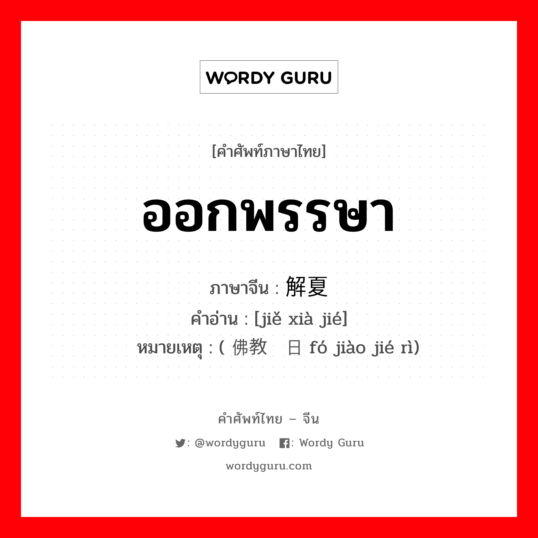 ออกพรรษา ภาษาจีนคืออะไร, คำศัพท์ภาษาไทย - จีน ออกพรรษา ภาษาจีน 解夏节 คำอ่าน [jiě xià jié] หมายเหตุ ( 佛教节日 fó jiào jié rì)