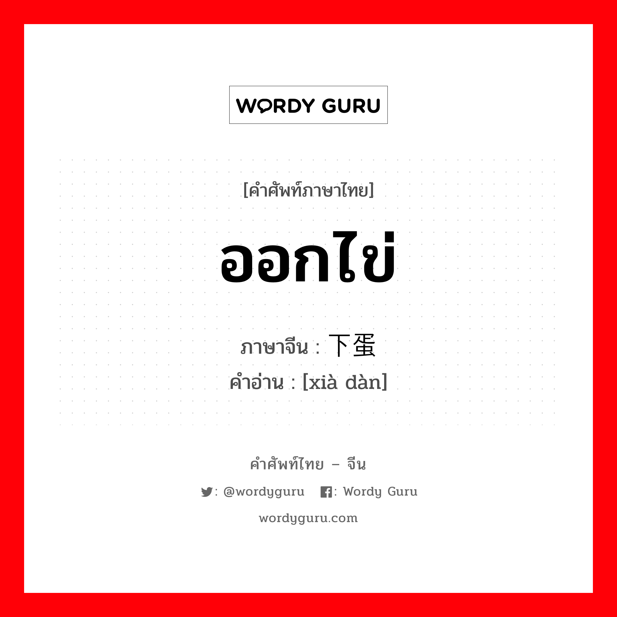 ออกไข่ ภาษาจีนคืออะไร, คำศัพท์ภาษาไทย - จีน ออกไข่ ภาษาจีน 下蛋 คำอ่าน [xià dàn]