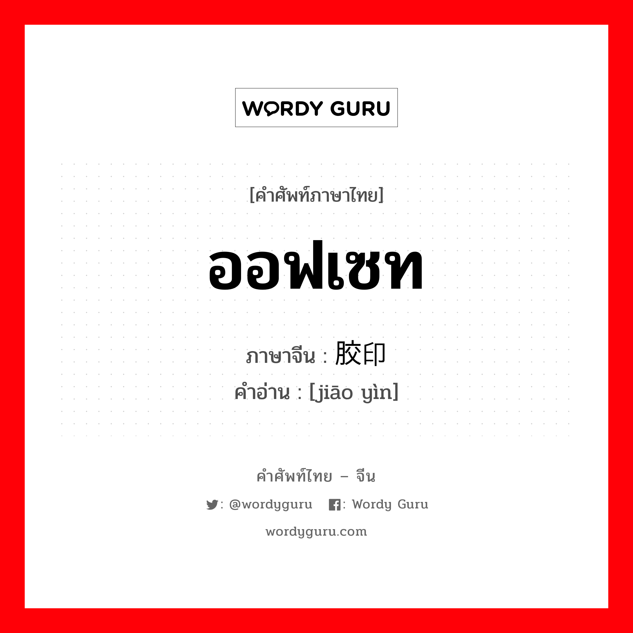 ออฟเซท ภาษาจีนคืออะไร, คำศัพท์ภาษาไทย - จีน ออฟเซท ภาษาจีน 胶印 คำอ่าน [jiāo yìn]