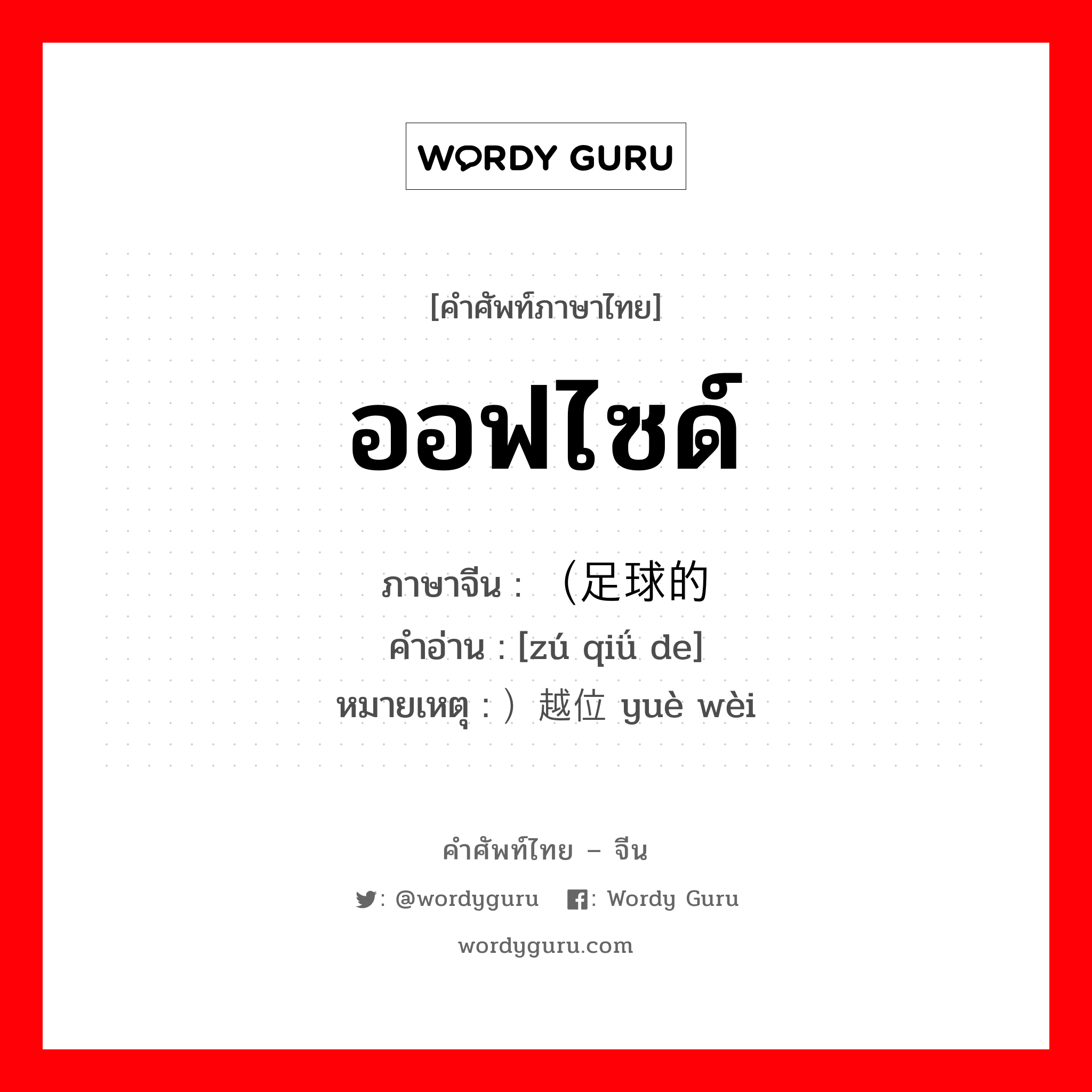 ออฟไซด์ ภาษาจีนคืออะไร, คำศัพท์ภาษาไทย - จีน ออฟไซด์ ภาษาจีน （足球的 คำอ่าน [zú qiǘ de] หมายเหตุ ）越位 yuè wèi