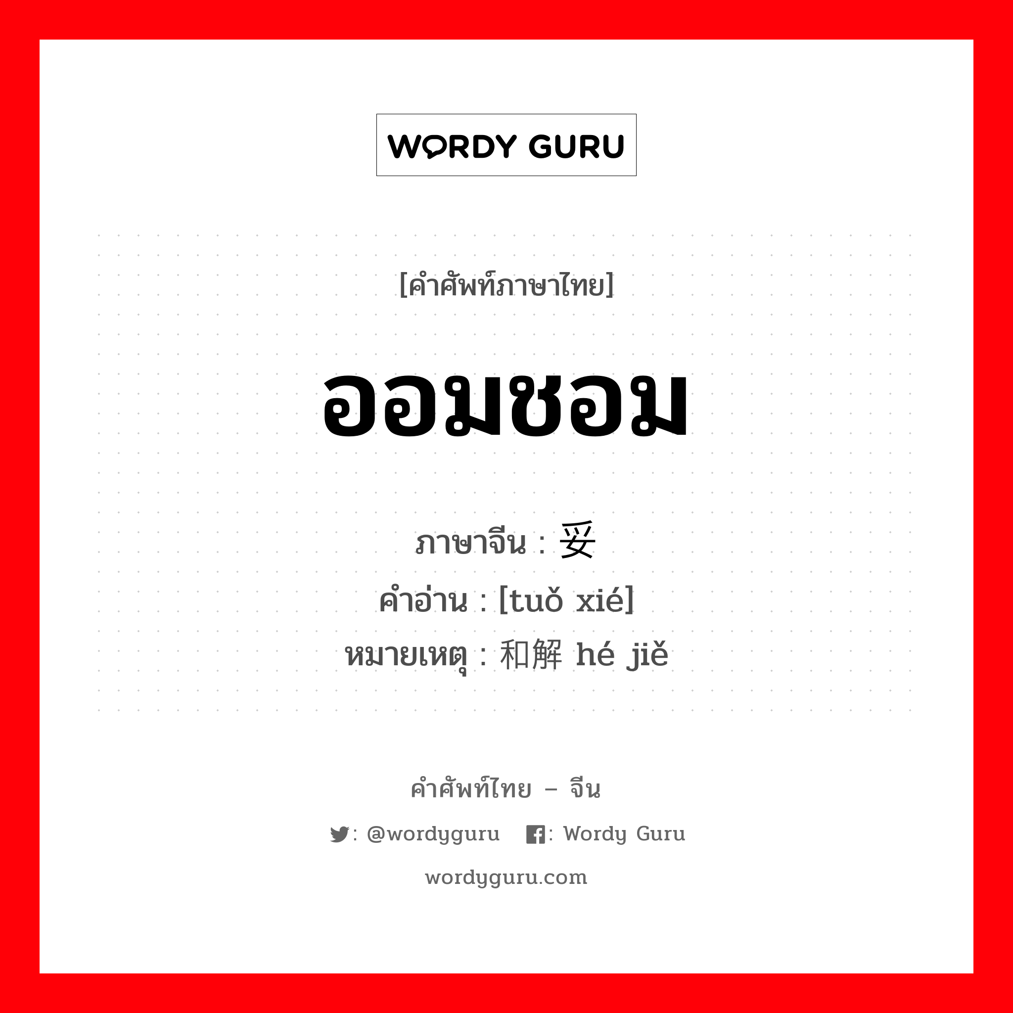 ออมชอม ภาษาจีนคืออะไร, คำศัพท์ภาษาไทย - จีน ออมชอม ภาษาจีน 妥协 คำอ่าน [tuǒ xié] หมายเหตุ 和解 hé jiě