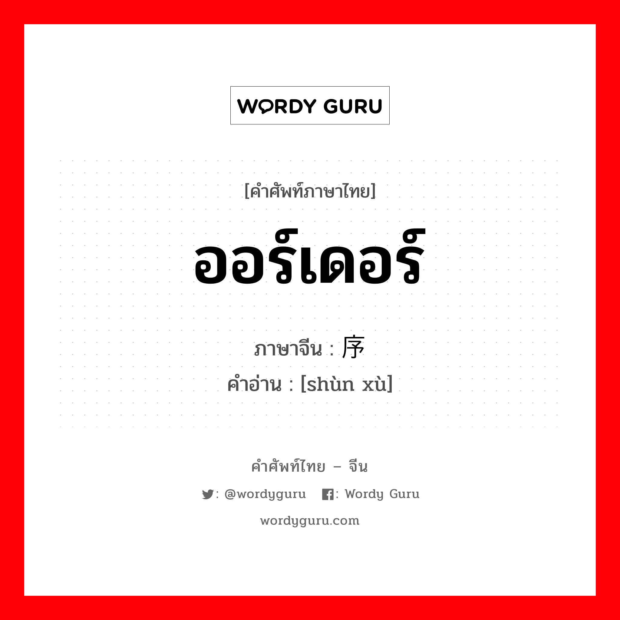 ออร์เดอร์ ภาษาจีนคืออะไร, คำศัพท์ภาษาไทย - จีน ออร์เดอร์ ภาษาจีน 顺序 คำอ่าน [shùn xù]