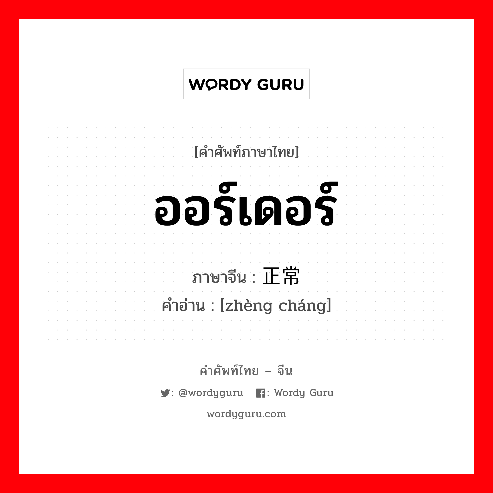 ออร์เดอร์ ภาษาจีนคืออะไร, คำศัพท์ภาษาไทย - จีน ออร์เดอร์ ภาษาจีน 正常 คำอ่าน [zhèng cháng]